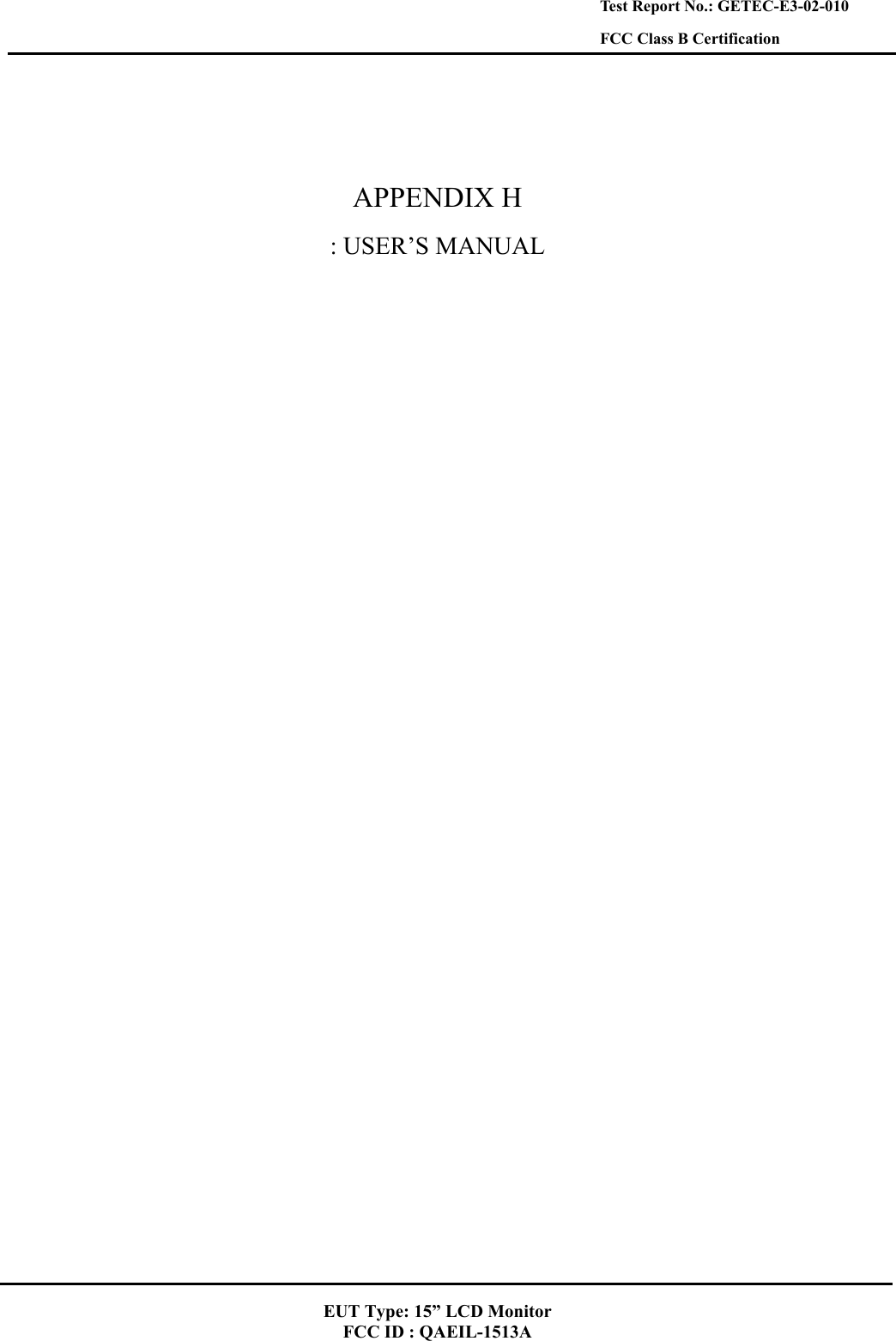    Test Report No.: GETEC-E3-02-010 FCC Class B Certification   APPENDIX H : USER’S MANUAL   EUT Type: 15” LCD Monitor FCC ID : QAEIL-1513A 