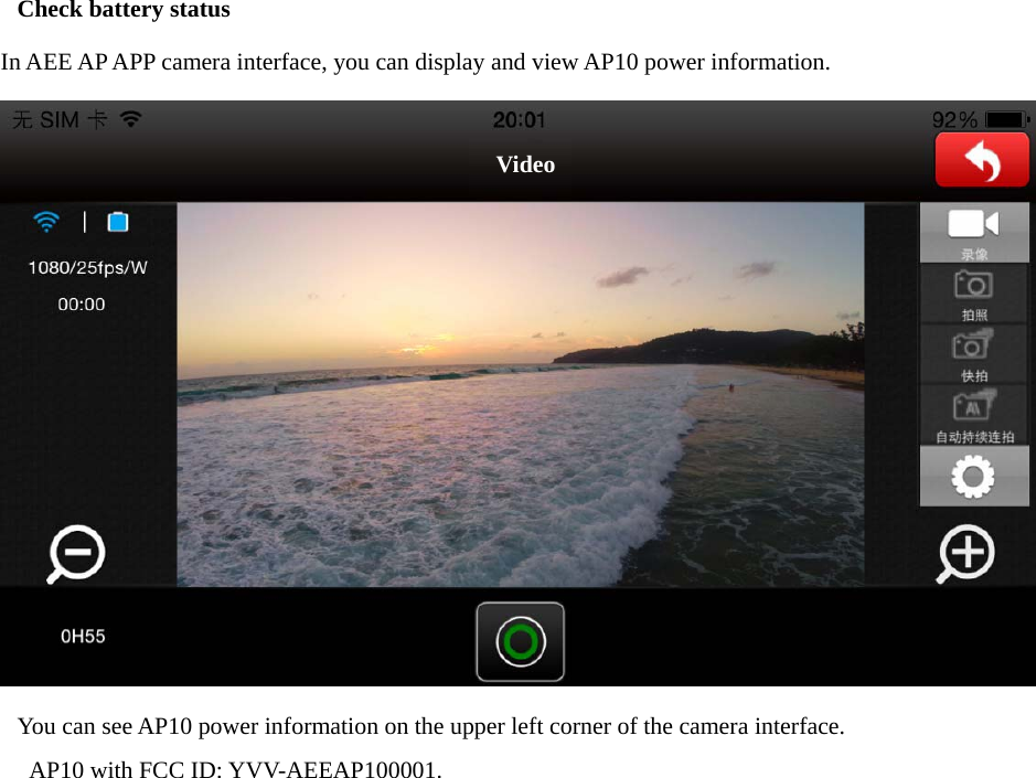Check battery status In AEE AP APP camera interface, you can display and view AP10 power information.  You can see AP10 power information on the upper left corner of the camera interface.   AP10 with FCC ID: YVV-AEEAP100001. Video