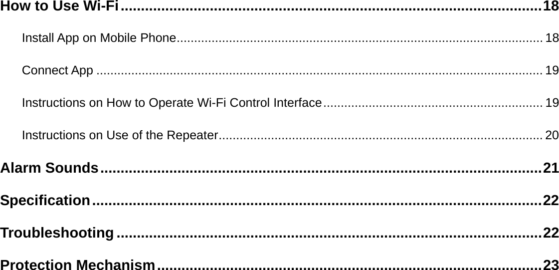 How to Use Wi-Fi ........................................................................................................ 18 Install App on Mobile Phone ......................................................................................................... 18 Connect App ................................................................................................................................ 19 Instructions on How to Operate Wi-Fi Control Interface ............................................................... 19 Instructions on Use of the Repeater ............................................................................................. 20 Alarm Sounds ............................................................................................................. 21 Specification ............................................................................................................... 22 Troubleshooting ......................................................................................................... 22 Protection Mechanism ............................................................................................... 23 