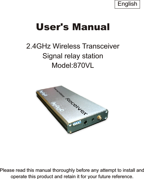 Please read this manual thoroughly before any attempt to install andoperate this product and retain it for your future reference.User's Manual2.4GHz Wireless TransceiverSignal relay stationModel:870VLEnglish