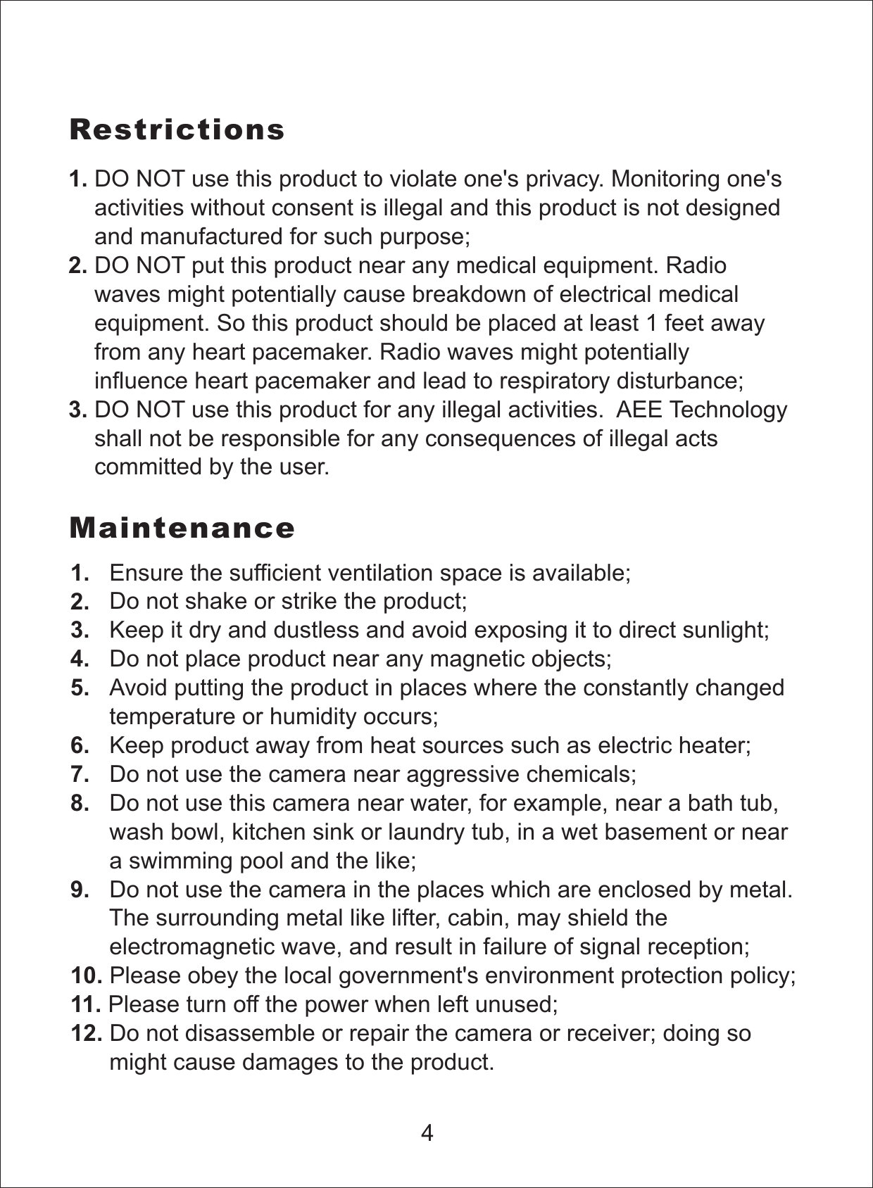 DO NOT use this product to violate one's privacy. Monitoring one'sactivities without consent is illegal and this product is not designedand manufactured for such purpose;DO NOT put this product near any medical equipment. Radiowaves might potentially cause breakdown of electrical medicalequipment. So this product should be placed at least 1 feet awayfrom any heart pacemaker. Radio waves might potentiallyinfluence heart pacemaker and lead to respiratory disturbance;DO NOT use this product for any illegal activities. AEE Technologyshall not be responsible for any consequences of illegal actscommitted by the user.1.2.3.RestrictionsEnsure the sufficient ventilation space is available;Do not shake or strike the product;Keep it dry and dustless and avoid exposing it to direct sunlight;Do not place product near any magnetic objects;Avoid putting the product in places where the constantly changedtemperature or humidity occurs;Keep product away from heat sources such as electric heater;Do not use the camera near aggressive chemicals;Do not use this camera near water, for example, near a bath tub,wash bowl, kitchen sink or laundry tub, in a wet basement or neara swimming pool and the like;Do not use the camera in the places which are enclosed by metal.The surrounding metal like lifter, cabin, may shield theelectromagnetic wave, and result in failure of signal reception;Please obey the local government's environment protection policy;Please turn off the power when left unused;Do not disassemble or repair the camera or receiver; doing somight cause damages to the product.1.2.3.4.5.6.7.8.9.10.11.12.Maintenance4