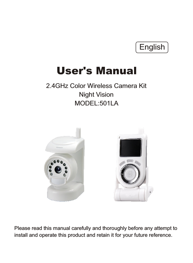Please read this manual carefully and thoroughly before any attempt to install and operate this product and retain it for your future reference.User's Manual2.4GHz Color Wireless Camera KitNight VisionMODEL:501LA English