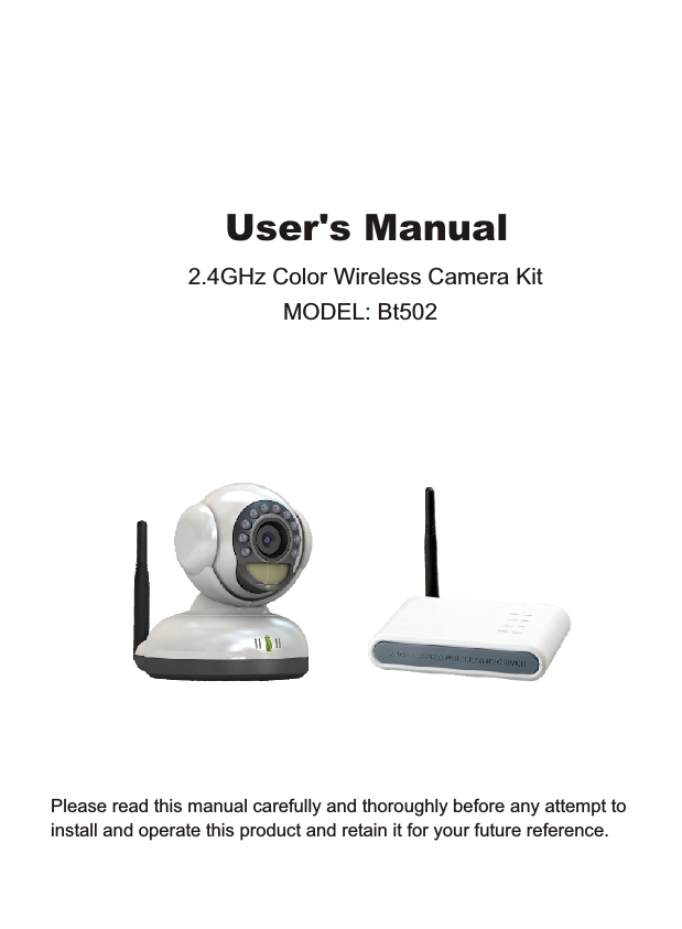 Please read this manual carefully and thoroughly before any attempt to install and operate this product and retain it for your future reference.User's Manual2.4GHz Color Wireless Camera Kit MODEL: Bt502