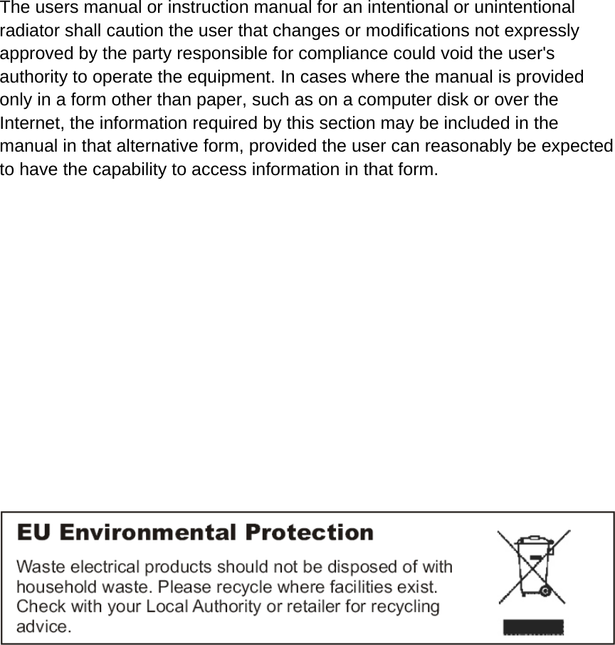        The users manual or instruction manual for an intentional or unintentional radiator shall caution the user that changes or modifications not expressly approved by the party responsible for compliance could void the user's authority to operate the equipment. In cases where the manual is provided only in a form other than paper, such as on a computer disk or over the Internet, the information required by this section may be included in the manual in that alternative form, provided the user can reasonably be expected to have the capability to access information in that form.          
