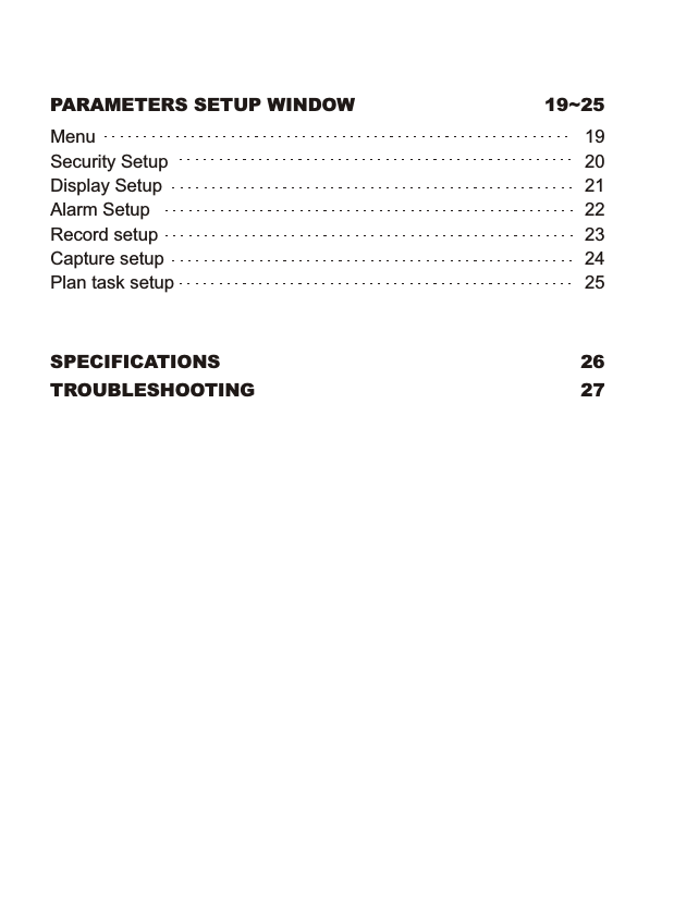 SPECIFICATIONSPARAMETERS SETUP WINDOW 19~25TROUBLESHOOTING2627MenuSecurity SetupDisplay SetupAlarm SetupRecord setupCapture setupPlan task setup19202122232425