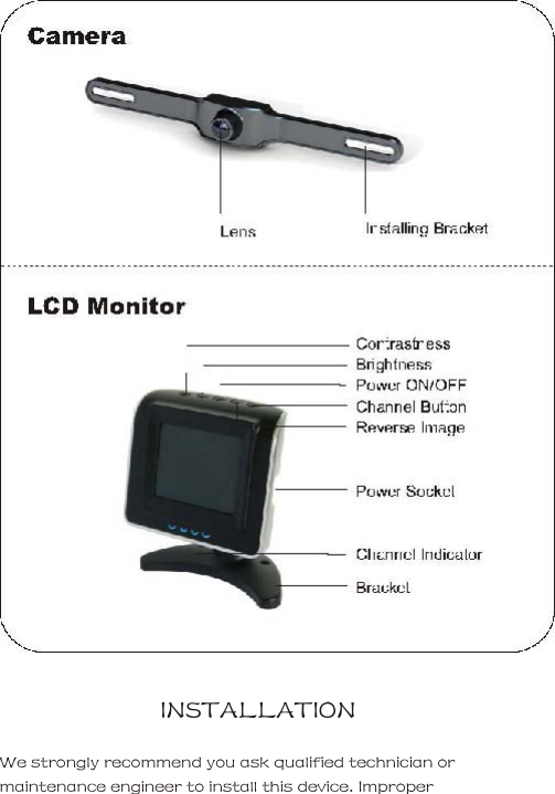    INSTALLATION     We strongly recommend you ask qualified technician or maintenance engineer to install this device. Improper 