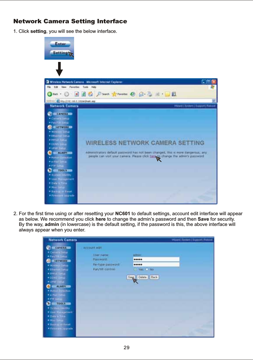 Network  Camera  Setting  Interface2.  For  the  first  time  using  or  after  resetting  your  NC601  to  default  settings,  account  edit  interface  will  appear         as  below.  We  recommend  you  click  here  to  change  the  admin&rsquo;s  password  and  then  Save  for  security.         By  the  way,  admin  (in  lowercase)  is  the  default  setting,  if  the  password  is  this,  the  above  interface  will         always  appear  when  you  enter. 291.  Click  setting,  you  will  see  the  below  interface.