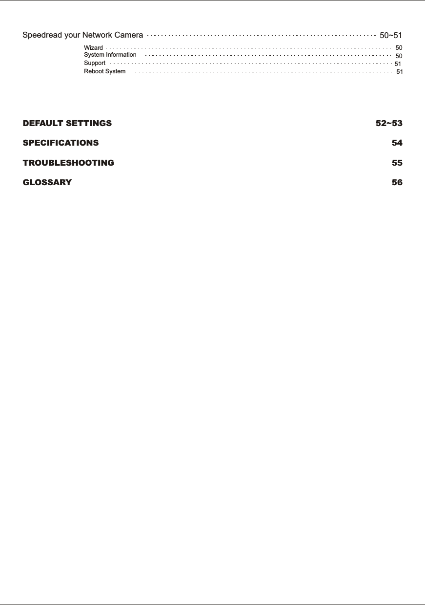 50GLOSSARY 56TROUBLESHOOTING 55SPECIFICATIONS 5452~53System  InformationReboot  SystemWizardSupport50515150~51Speedread  your  Network  CameraDEFAULT  SETTINGS