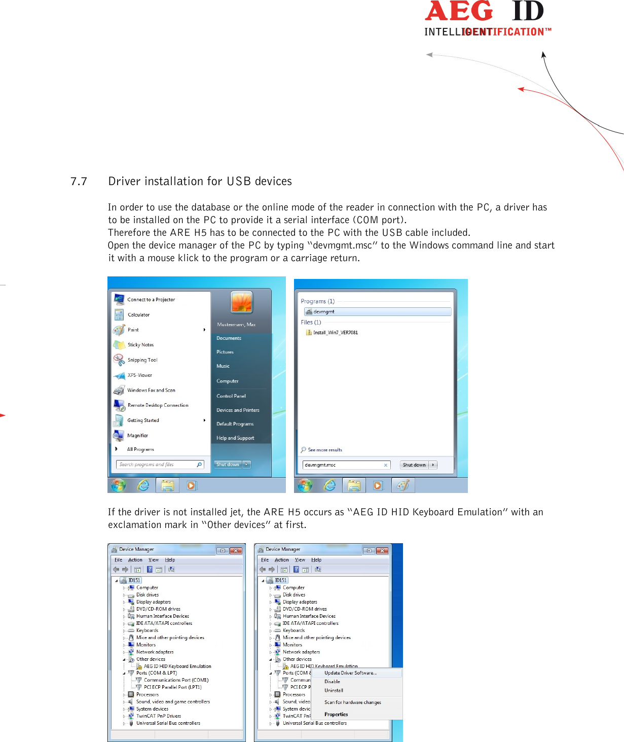                   --------------------------------------------------------------------------------27/31--------------------------------------------------------------------------------   7.7 Driver installation for USB devices In order to use the database or the online mode of the reader in connection with the PC, a driver has to be installed on the PC to provide it a serial interface (COM port). Therefore the ARE H5 has to be connected to the PC with the USB cable included. Open the device manager of the PC by typing “devmgmt.msc” to the Windows command line and start it with a mouse klick to the program or a carriage return.        If the driver is not installed jet, the ARE H5 occurs as “AEG ID HID Keyboard Emulation” with an exclamation mark in “Other devices” at first.          