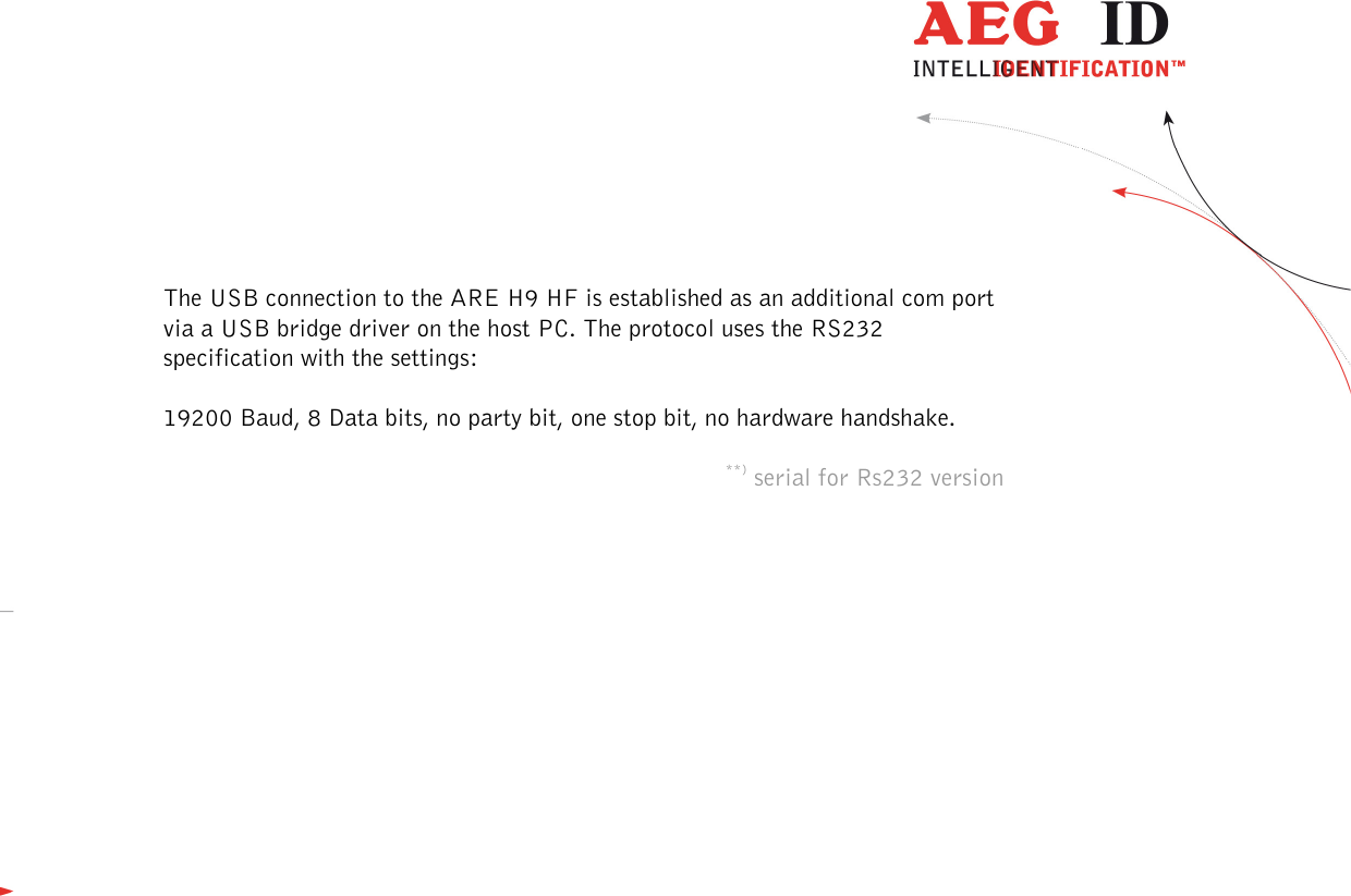  ---------------------------------------------------------------20/51---------------------------------------   The USB connection to the ARE H9 HF is established as an additional com port via a USB bridge driver on the host PC. The protocol uses the RS232 specification with the settings:  19200 Baud, 8 Data bits, no party bit, one stop bit, no hardware handshake.  **) serial for Rs232 version        