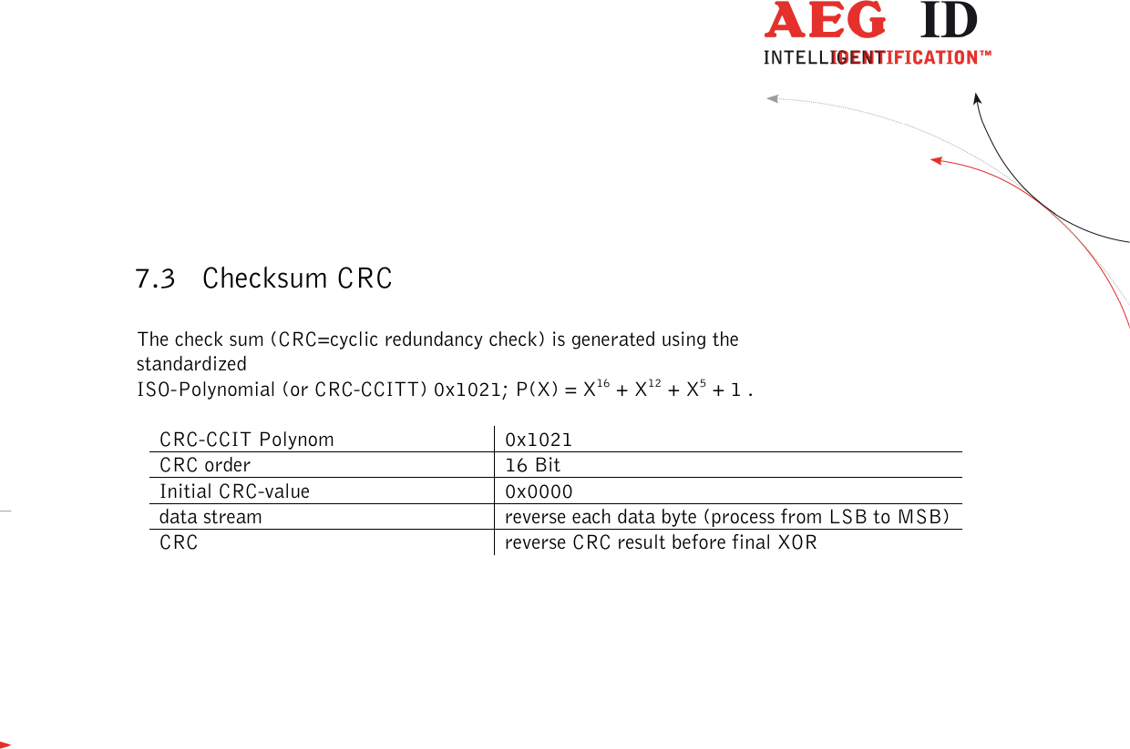  ---------------------------------------------------------------33/51---------------------------------------   7.3 Checksum CRC  The check sum (CRC=cyclic redundancy check) is generated using the standardized  ISO-Polynomial (or CRC-CCITT) 0x1021; P(X) = X16 + X12 + X5 + 1 .  CRC-CCIT Polynom  0x1021 CRC order  16 Bit Initial CRC-value   0x0000 data stream  reverse each data byte (process from LSB to MSB) CRC  reverse CRC result before final XOR  