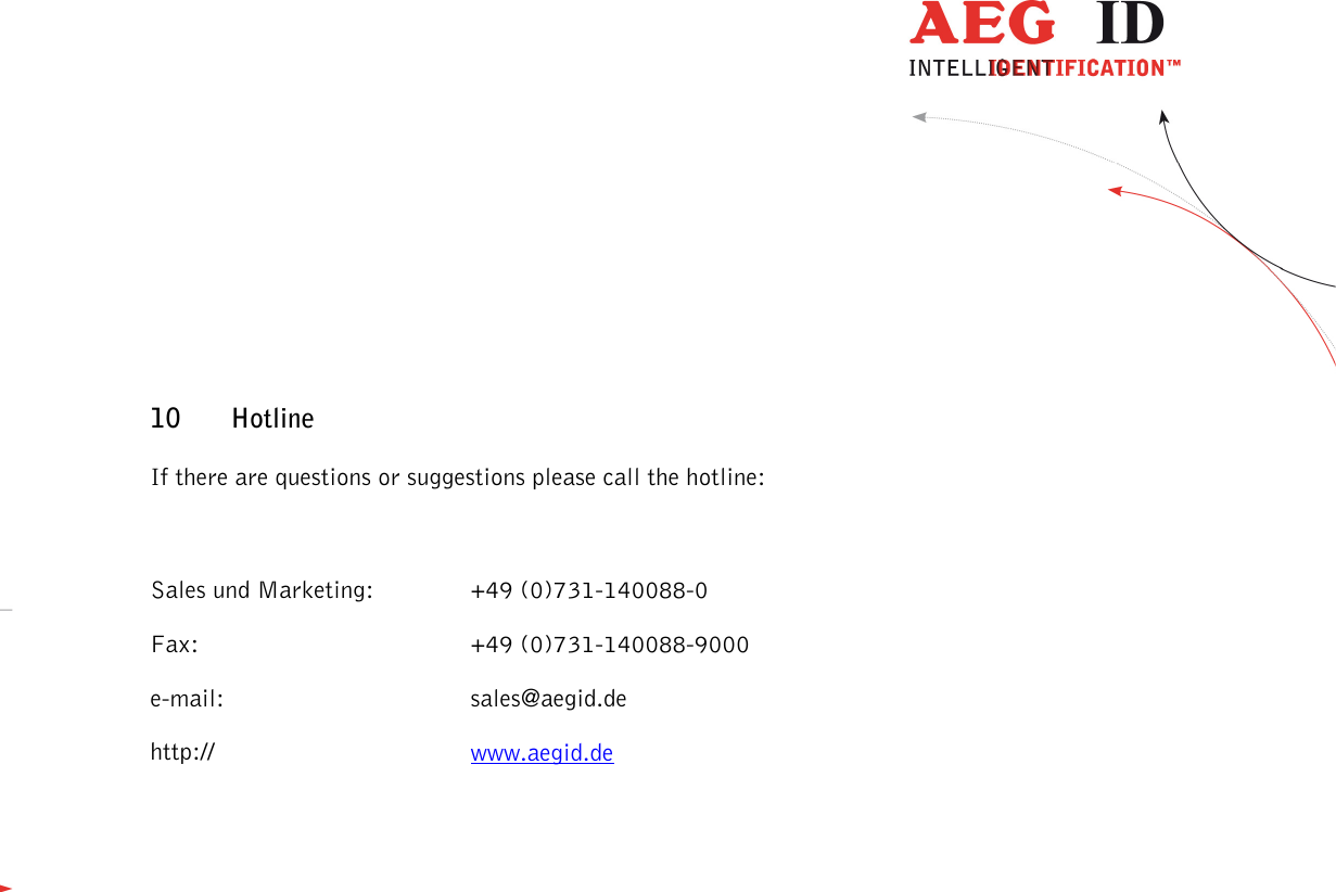                  --------------------------------------------------------------------------------47/48--------------------------------------------------------------------------------   10 Hotline If there are questions or suggestions please call the hotline:  Sales und Marketing:     +49 (0)731-140088-0 Fax:        +49 (0)731-140088-9000 e-mail:       sales@aegid.de http://        www.aegid.de 