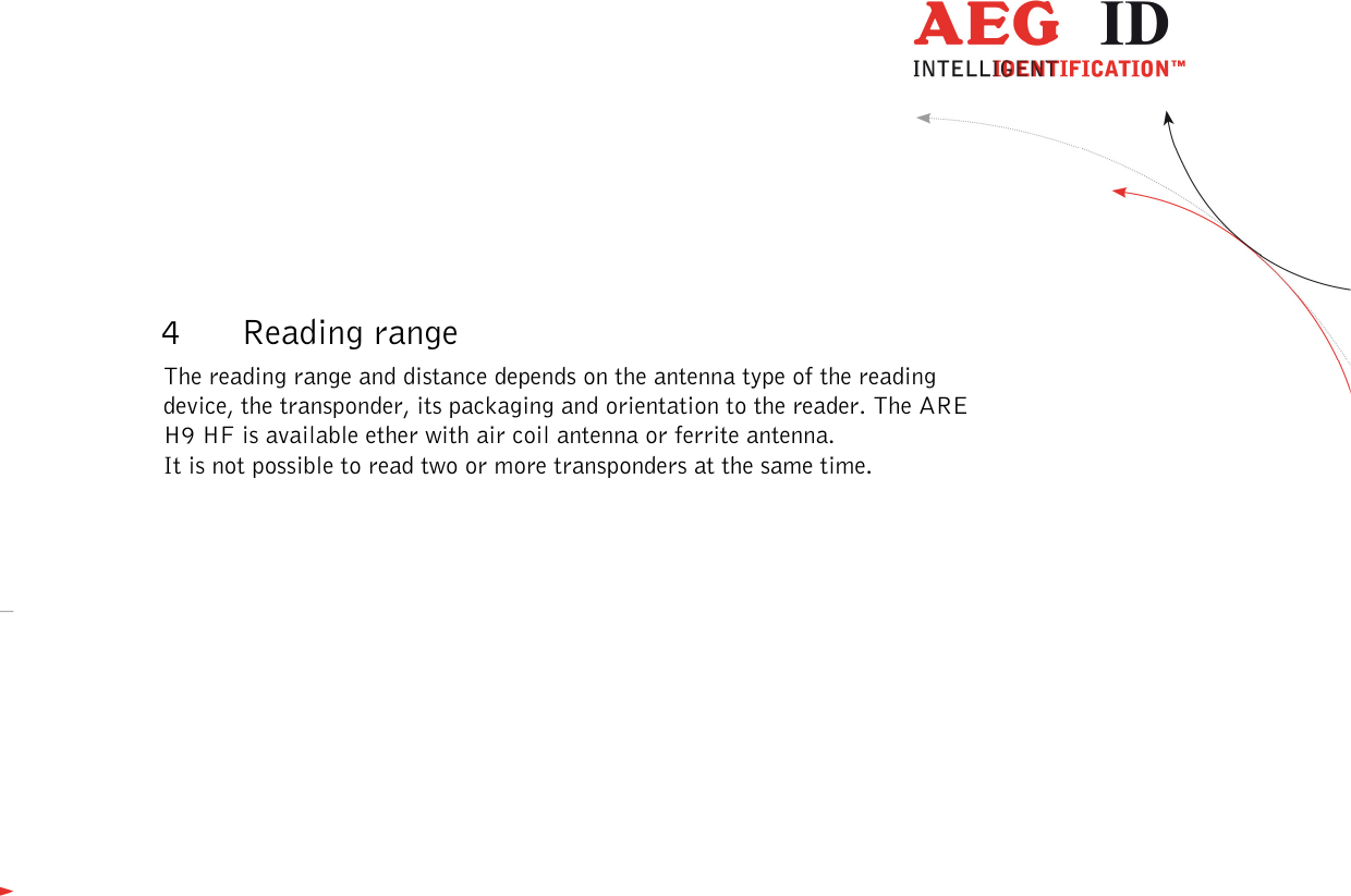  ---------------------------------------------------------------8/51---------------------------------------   4 Reading range The reading range and distance depends on the antenna type of the reading device, the transponder, its packaging and orientation to the reader. The ARE H9 HF is available ether with air coil antenna or ferrite antenna. It is not possible to read two or more transponders at the same time. 