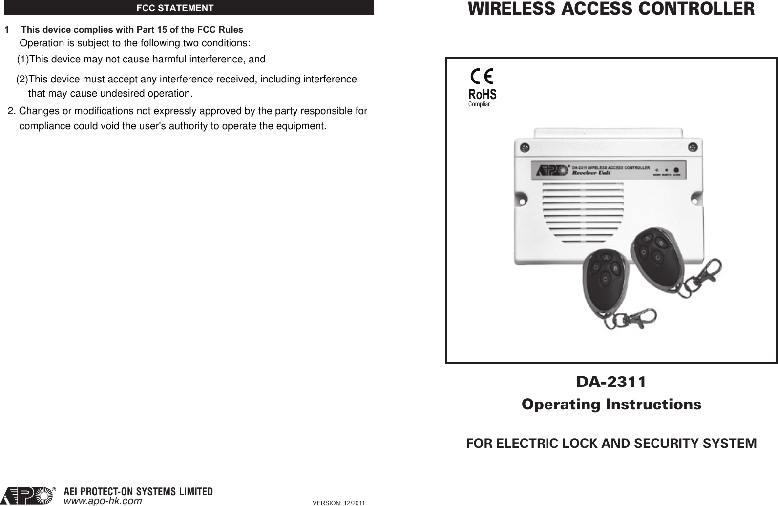 WIRELESS ACCESS CONTROLLERDA-2311Operating InstructionsFOR ELECTRIC LOCK AND SECURITY SYSTEM VERSION: 12/2011AEI PROTECT-ON SYSTEMS LIMITEDwww.apo-hk.comRoHSComplianceFCC STATEMENT                                                                                                                                                   1  This device complies with Part 15 of the FCC Rules                             Operation is subject to the following two conditions:(1)This device may not cause harmful interference, and(2)This device must accept any interference received, including interference  that may cause undesired operation.2. Changes or modifications not expressly approved by the party responsible forcompliance could void the user&apos;s authority to operate the equipment.