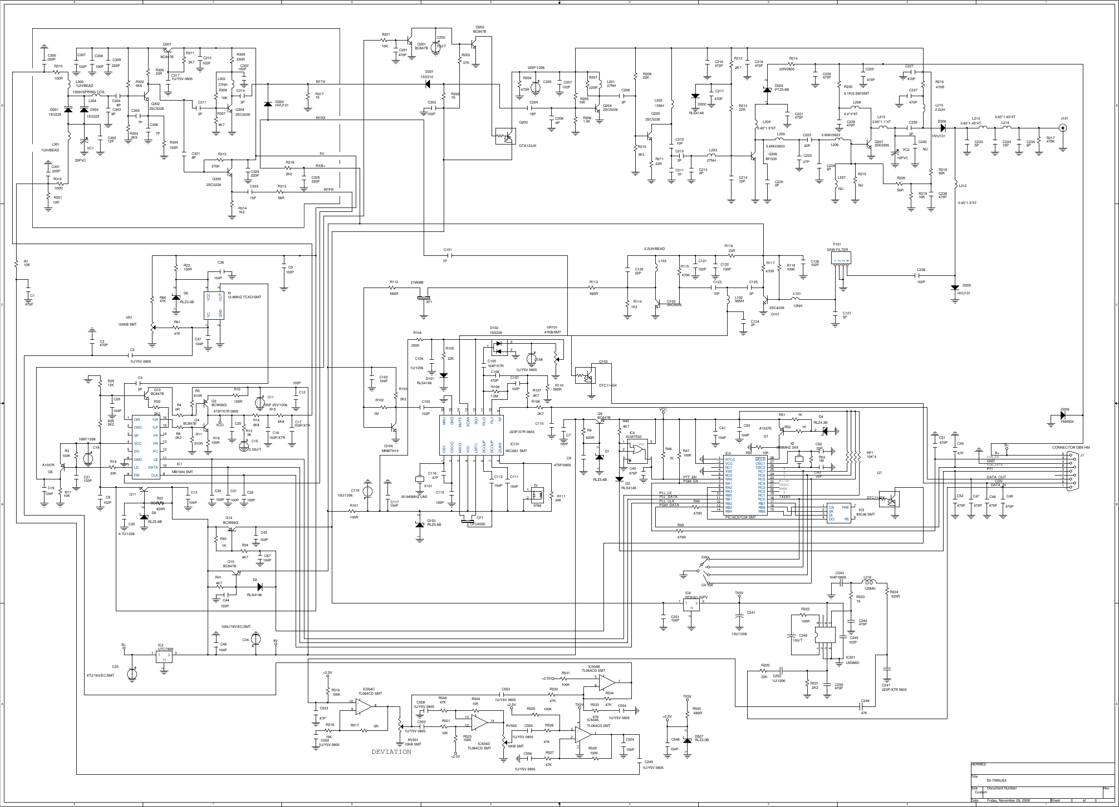 8877665544332211D DC CB BA A4218PGM_ENPGM_DATADEVIATIONCHSPCHI/LORXEN52-7085UE4HERMESCustom0 0Friday, November 28, 2008TitleSize Document Number RevDate: Sheet ofRFTXRFRX5VRXB+RFPRB+GNDPTTPTT_EN DATA_OUTPGM_EN CDSDATA_INPLL_LEPLL_DATA TXEN1PLL_CLKPGM_DATAB+B+8VVCC+2.5V+2.5V+2.5VTX5VTX5VTX5VVCO+2.5V+2.5VD5RLZ5.6B1 2R401KD103RLZ5.6B1 2Q15BC847BQ7DTC114EKR414K7 D2RLS4148R20110K C201470PQ202BC847BC20210U/TR204470RQ201BC847BQ203DTA123JKR20327KC30100PC31100PC32100PSW1CH SWRP110K*4R49470RIC2UTC7808123123C67104PC52347P R52110KR52410KC524100PR53447KD507RLZ3.0B1 2R523100K C546104P+-IC504ATL064CD SMT321411+-IC504CTL064CD SMT1098+-IC504DTL064CD SMT1213 14R531100KR53247KC5521U/Y5V 0805R54647KR52747KRV50210KB SMTR52647KC5551U/Y5V 0805R525 100KR53347KC5531U/Y5V 0805+-IC504BTL064CD SMT567R545680RRV50110KB SMT R528100KC5581U/Y5V 0805R51810KR516100KC5561U/Y5V 0805C5541U/Y5V 0805C5501U/Y5V 0805R517 0RC1470PR1021MR1032K2C102104PC103102PQ104MMBTH10C11810U/1206C20418P Q2052SC5226C21010PC2117PC2122PL20215NHR20822KR21122RR2103K3R309330RC322102PR48470RC112104PC11647PC115100PIC101MC3361 SMT12345678 910111213141516OS/IOSC/OMIX/OVCCLMT/IDCOUPDCOUPQUAD AFFIL/IFIL/OSQ/ISCANMUTEGNDMIX/IT2076612R101100RC111104PC117104PX10120.945MHZ UM1 R11133KCF1CFU455ER1074K7R1082K7R110560RC106470P C107102PC110223P/X7R 0603C105104P/X7RR1061.5MC13104PXF121M08BR2021KC203102PC1011PR110KVCCIC4ELM7S32123 45X112.8MHZ TCXO/SMT12 34VCGND OUTVCCVR1100KB SMTR6047KR6147KC235470PC11105P 25V/1206R47100KC251104PR23150RC36104PD6RLZ3.0B1 2C2083PC40470P C4322PR461KR51 1KR52 1KR531MIC593C46 SMT2341 76SKDIDOCS PREPEQ1A1037KC5022PC37104PD1RLZ5.6B1 2R9820RC41104PC9475P/0805Q9BC847BC300220PR315100RD3011SV229C301220PR30110RC307102PC309220PR3025K6R316100RR3033K9R304150RR30633RR3112K7C312102PR30810KQ301BC847BQ3042SC5226C3171U/Y5V 0805C3112P R3074K7C4547PC47470PC48470PC49470PC51470PC52470PC3143PC2491U/Y5V 0805C8102PC3218P R312270KC324220PR3141K2C32315PC325220PR3182K2R3171KQ3052SC5226R244K7C7102PQ14BCW68GC18106P/1206C3347U/16V/EC/SMTC3048P D303HVU131C30212PC3039P C3057P C3067PQ3022SC5226R20510KC2066PQ2042SC5226L20127NHR50 10KL30327NHL3001UH/BEADL3011UH/BEADR207220RR2061.5KC34100U/16V/EC/SMTL30415NH/SPRING COILC308100PR31356RC205335P/1206C207102PIC3PIC16C57C04 SMT1234567891011121314 1516171819202122232425262728RTCCVCCNC1VSSNC2RA0RA1RA2RA3RB0RB1RB2RB3RB4 RB5RB6RB7RC0RC1RC2RC3RC4RC5RC6RC7OSC2OSC1MCLRD4RLZ4.3B12J1CONNECTOR DB9 HM594837261R454K7D3RLS4148X23.58MHZ 3X9C21U/Y5V 0805R302K2D3041SV229VC120PVCR2912KC29104PC20473P/X7R 0805C5102PJ101VR10147KB/SMTC1081U/Y5V 0805D2011SS314C2133PR104220KL2080.4*3*9TC2325P C2345PL20327NHL2100.65*1.1*4TC239470PD209FM4004L2055.6NH/0603 L2065.6NH/0603L207NUL2140.65*1.45*4TC217470PR2122K7R21322RC21415P C2202PC216470P C218470P C225470PC2245PC22322PR21422R/0805L2040.45*1.5*6TQ206BFG35 C22227PQ2072SK2595C221470PC227470PC23310PD202RLS4148L2120.45*1.5*5TD205HVU131C236102PR216470RD203PTZ5.6B1 2C2303PR215NUL2130.65*1.45*4TR40RR82K2 R11910RR5910RQ2BCW68GQ4BC847B R146K8R118100KR117470RC126102PC1252PF101SAW FILTER1234IC1MB1504 SMT12345678 910111213141516OSIOSOVPVCCDOGNDLDFIN CLKDATALEFCFRFP%P%RC1275PL10112NHL10256NHQ1012SC4226C45P C12102PR156K8 C17103P/X7RC16103P/X7RC150.33U/TR133KR113560RR1141K2Q1022SC5226R11622RC12315PC122100PR115470KC121102PC12022PL1032.2UH/BEADC1242PC46104PR112560RR217470KC237470PR21910KR21862KR22656RL2152.2UHD206HVU131C3470PVC210PVCC238470PIC6RT9161-50PV123123R202K2Q10BC847BR19100RQ11BC847BR22820RC354.7U/1206R10100RR1633KC21103PR1710KQ6A1037KC19104PC44102PR3100KC42104PD101RLS4148R10522K Q103DTC114EKC1041U/1206D1021SS226123C53104PR2300.1R/0.5W/SMTC240NUR2231KC244470PL216125MHR222100RIC201LM386D1234 5678R22022KR2212K2C243104P/0805C245102PC250470PC2521U/1206+C24210U/T+C24110U/1206R224820RC247223P/X7R 0603C24847K