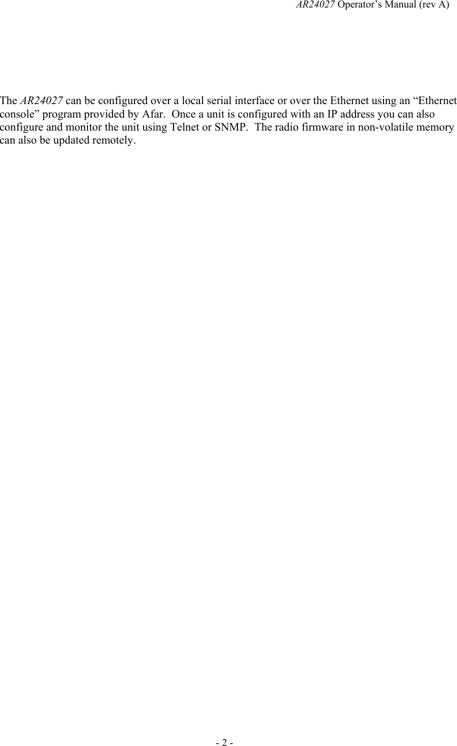   AR24027 Operator&rsquo;s Manual (rev A)  - 2 -    The AR24027 can be configured over a local serial interface or over the Ethernet using an &ldquo;Ethernet console&rdquo; program provided by Afar.  Once a unit is configured with an IP address you can also configure and monitor the unit using Telnet or SNMP.  The radio firmware in non-volatile memory can also be updated remotely.  