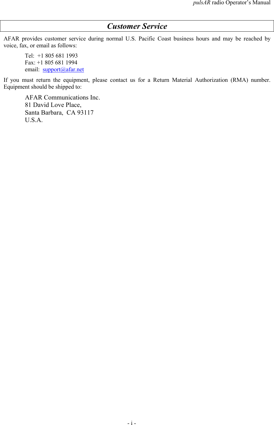pulsAR radio Operator&rsquo;s Manual- i -Customer ServiceAFAR provides customer service during normal U.S. Pacific Coast business hours and may be reached byvoice, fax, or email as follows:Tel:  +1 805 681 1993Fax: +1 805 681 1994email:  support@afar.netIf you must return the equipment, please contact us for a Return Material Authorization (RMA) number.Equipment should be shipped to:AFAR Communications Inc.81 David Love Place,Santa Barbara,  CA 93117U.S.A.
