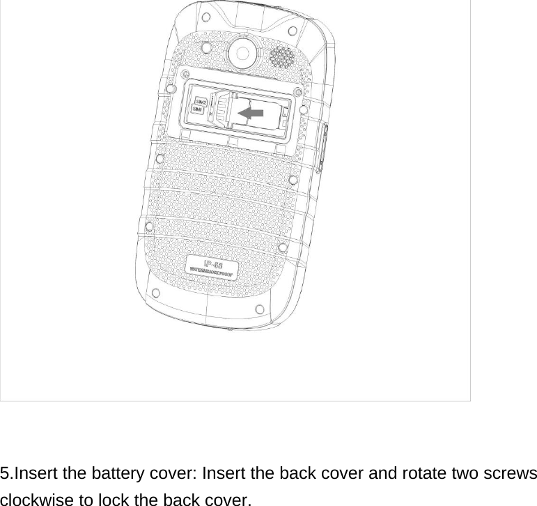    5.Insert the battery cover: Insert the back cover and rotate two screws clockwise to lock the back cover. 
