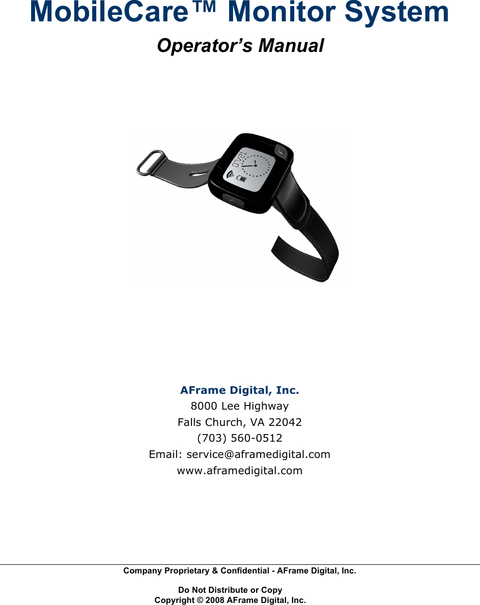  Company Proprietary &amp; Confidential - AFrame Digital, Inc.    Do Not Distribute or Copy   Copyright &copy; 2008 AFrame Digital, Inc.   MobileCare&trade; Monitor System Operator&rsquo;s Manual     AFrame Digital, Inc. 8000 Lee Highway Falls Church, VA 22042 (703) 560-0512 Email: service@aframedigital.com www.aframedigital.com 