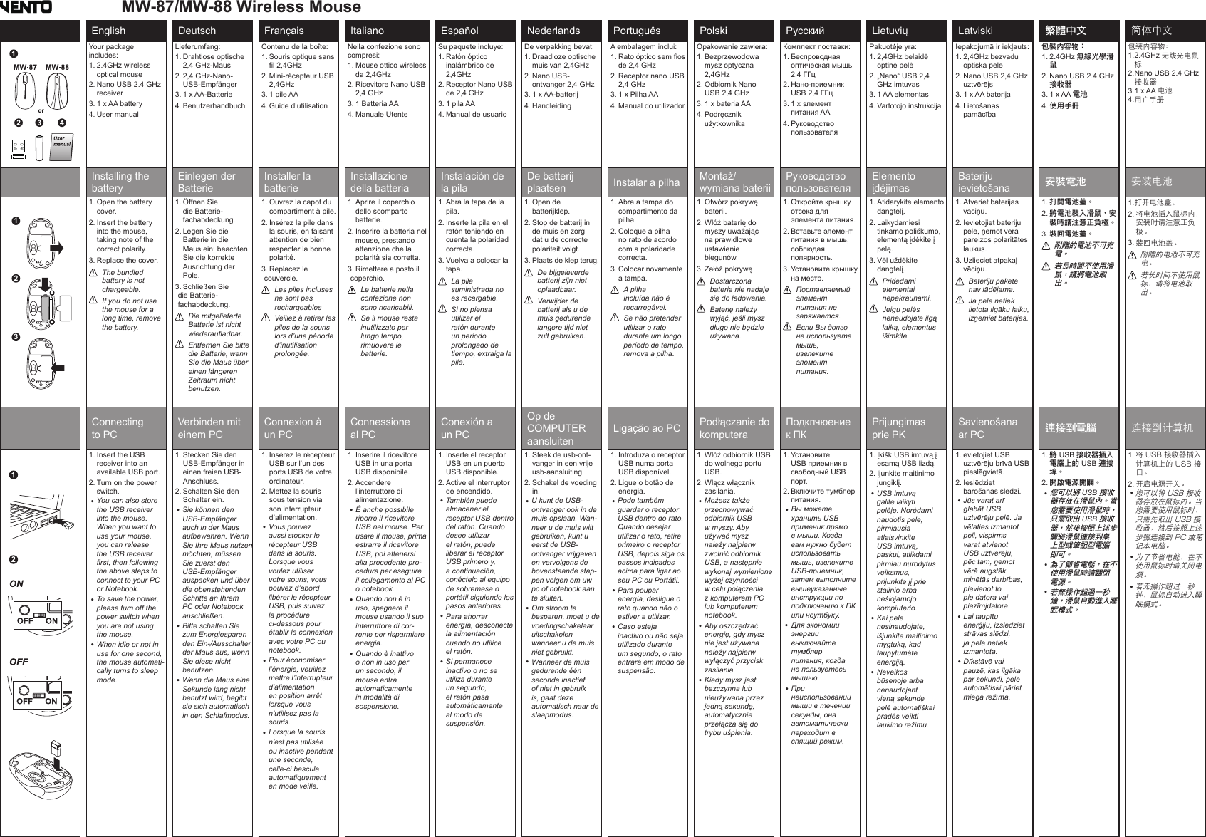English  Deutsch  Français  Italiano  Español  Nederlands  Português  Polski  Русский  Lietuvių  Latviski  繁體中文  简体中文Your package includes:1.  2.4GHz wireless optical mouse2.  Nano USB 2.4 GHz receiver3. 1 x AA battery4. User manualLieferumfang:1.  Drahtlose optische 2,4 GHz-Maus2.  2,4 GHz-Nano-USB-Empfänger3. 1 x AA-Batterie4. BenutzerhandbuchContenu de la boîte:1.  Souris optique sans fil 2,4GHz2.  Mini-récepteur USB 2,4GHz3. 1 pile AA4. Guide d’utilisationNella confezione sono compresi:1.  Mouse ottico wireless da 2,4GHz2.  Ricevitore Nano USB 2,4 GHz3. 1 Batteria AA4. Manuale UtenteSu paquete incluye:1.  Ratón óptico inalámbrico de 2,4GHz2.  Receptor Nano USB de 2,4 GHz3. 1 pila AA4. Manual de usuarioDe verpakking bevat:1.  Draadloze optische muis van 2,4GHz2.  Nano USB-ontvanger 2,4 GHz3. 1 x AA-batterij4. HandleidingA embalagem inclui:1.  Rato óptico sem fios de 2,4 GHz2.  Receptor nano USB  2,4 GHz3. 1 x Pilha AA4. Manual do utilizadorOpakowanie zawiera:1.  Bezprzewodowa mysz optyczna 2,4GHz2.  Odbiornik Nano USB 2,4 GHz3. 1 x bateria AA4.  Podręcznik użytkownikaКомплект поставки:1.  Беспроводная оптическая мышь 2,4 ГГц2.  Нано-приемник USB 2,4 ГГц3.  1 x элемент питания AA4.  Руководство пользователяPakuotėje yra:1.  2,4GHz belaidė optinė pelė2.  „Nano“ USB 2,4 GHz imtuvas3. 1 AA elementas4. Vartotojo instrukcijaIepakojumā ir iekļauts:1.  2,4GHz bezvadu optiskā pele2.  Nano USB 2,4 GHz uztvērējs3. 1 x AA baterija4.  Lietošanas pamācība包裝內容物：1.  2.4GHz 無線光學滑鼠2.  Nano USB 2.4 GHz 接收器3. 1 x AA 電池4. 使用手冊包装内容物：1.  2.4GHz 无线光电鼠标2.  Nano USB 2.4 GHz 接收器3. 1 x AA 电池4. 用户手册 Installing the battery Einlegen der   Batterie Installer la  batterie Installazione  della batteria Instalación de  la pila De batterij  plaatsen  Instalar a pilha  Montaż/ wymiana baterii Руководство  пользователя Elemento  įdėjimas Bateriju  ievietošana  安裝電池 安装电池1.  Open the battery cover.2.  Insert the battery into the mouse, taking note of the correct polarity.3. Replace the cover.   The bundled battery is not chargeable.   If you do not use the mouse for a long time, remove the battery.1.  Öffnen Sie die Batterie-fachabdeckung.2.  Legen Sie die Batterie in die Maus ein; beachten Sie die korrekte Ausrichtung der Pole.3. Schließen Sie die Batterie-fachabdeckung.   Die mitgelieferte Batterie ist nicht wiederaufladbar.   Entfernen Sie bitte die Batterie, wenn Sie die Maus über einen längeren Zeitraum nicht benutzen.1.  Ouvrez la capot du compartiment à pile.2.  Insérez la pile dans la souris, en faisant attention de bien respecter la bonne polarité.3. Replacez le couvercle.   Les piles incluses ne sont pas rechargeables   Veillez à retirer les piles de la souris lors d’une période d’inutilisation prolongée.1.  Aprire il coperchio dello scomparto batterie.2.  Inserire la batteria nel mouse, prestando attenzione che la polarità sia corretta.3. Rimettere a posto il coperchio.   Le batterie nella confezione non sono ricaricabili.   Se il mouse resta inutilizzato per lungo tempo, rimuovere le batterie.1.  Abra la tapa de la pila.2.  Inserte la pila en el ratón teniendo en cuenta la polaridad correcta.3.  Vuelva a colocar la tapa.    La pila suministrada no es recargable.   Si no piensa utilizar el ratón durante un periodo prolongado de tiempo, extraiga la pila.1.  Open de batterijklep.2.  Stop de batterij in de muis en zorg dat u de correcte polariteit volgt.3.  Plaats de klep terug.    De bijgeleverde batterij zijn niet oplaadbaar.   Verwijder de batterij als u de muis gedurende langere tijd niet zult gebruiken.1.  Abra a tampa do compartimento da pilha.2.  Coloque a pilha no rato de acordo com a polaridade correcta.3.  Colocar novamente a tampa.    A pilha incluída não é recarregável.   Se não pretender utilizar o rato durante um longo período de tempo, remova a pilha.1.  Otwórz pokrywę baterii.2.  Włóż baterię do myszy uważając na prawidłowe ustawienie biegunów.3.  Załóż pokrywę    Dostarczona bateria nie nadaje się do ładowania.   Baterię należy wyjąć, jeśli mysz długo nie będzie używana.1.  Откройте крышку отсека для элемента питания.2.  Вставьте элемент питания в мышь, соблюдая полярность.3.  Установите крышку на место.    Поставляемый элемент питания не заряжается.   Если Вы долго не используете мышь, извлеките элемент питания.1.  Atidarykite elemento dangtelį.2.  Laikydamiesi tinkamo poliškumo, elementą įdėkite į pelę.3.  Vėl uždėkite dangtelį.    Pridedami elementai nepakraunami.   Jeigu pelės nenaudojate ilgą laiką, elementus išimkite.1.  Atveriet baterijas vāciņu.2.  Ievietojiet bateriju pelē, ņemot vērā pareizos polaritātes laukus.3.  Uzlieciet atpakaļ vāciņu.    Bateriju pakete nav lādējama.   Ja pele netiek lietota ilgāku laiku, izņemiet baterijas.1.  打開電池蓋。2.  將電池裝入滑鼠，安裝時請注意正負極。3.  裝回電池蓋。    附贈的電池不可充電。   若長時間不使用滑鼠，請將電池取出。1.  打开电池盖。2.  将电池插入鼠标内，安装时请注意正负极。3.  装回电池盖。    附赠的电池不可充电。  若长时间不使用鼠标，请将电池取出。 Connecting to PC Verbinden mit  einem PC Connexion à  un PC Connessione  al PC Conexión a  un PC Op de   COMPUTER  aansluiten Ligação ao PC  Podłączanie do  komputera Подклчюение  к ПК Prijungimas  prie PK Savienošana  ar PC  連接到電腦 连接到计算机1.  Insert the USB receiver into an available USB port.2.  Turn on the power switch.1.  Stecken Sie den USB-Empfänger in einen freien USB-Anschluss.2.  Schalten Sie den Schalter ein.1.  Insérez le récepteur USB sur l’un des ports USB de votre ordinateur.2.  Mettez la souris sous tension via son interrupteur d’alimentation.1.  Inserire il ricevitore USB in una porta USB disponibile.2.  Accendere l’interruttore di alimentazione. 1.  Inserte el receptor USB en un puerto USB disponible.2.  Active el interruptor de encendido. 1.  Steek de usb-ont-vanger in een vrije usb-aansluiting.2.  Schakel de voeding in. 1.  Introduza o receptor USB numa porta USB disponível.2.  Ligue o botão de energia.1.  Włóż odbiornik USB do wolnego portu USB.2.  Włącz włącznik zasilania. 1.  Установите USB приемник в свободный USB порт.2.  Включите тумблер питания. 1.  Įkišk USB imtuvą į esamą USB lizdą.2.  Įjunkite maitinimo jungiklį. 1.  evietojiet USB uztvērēju brīvā USB pieslēgvietā.2.  Ieslēdziet barošanas slēdzi.1.  將 USB 接收器插入電腦上的 USB 連接埠。2.  開啟電源開關。 1.  将 USB 接收器插入计算机上的 USB 接口。2.  开启电源开关。 MW-87/MW-88 Wireless Mouse312You can also store the USB receiver into the mouse. When you want to use your mouse, you can release the USB receiver rst, then following the above steps to connect to your PC or Notebook.To save the power, please turn off the power switch when you are not using the mouse.When idle or not in use for one second, the mouse automati-cally turns to sleep mode.• • • Sie können den USB-Empfänger auch in der Maus aufbewahren. Wenn Sie Ihre Maus nutzen möchten, müssen Sie zuerst den USB-Empfänger auspacken und über die obenstehenden Schritte an Ihrem PC oder Notebook anschließen.Bitte schalten Sie zum Energiesparen den Ein-/Ausschalter der Maus aus, wenn Sie diese nicht benutzen.Wenn die Maus eine Sekunde lang nicht benutzt wird, begibt sie sich automatisch in den Schlafmodus.• • • Vous pouvez aussi stocker le récepteur USB dans la souris. Lorsque vous voulez utiliser votre souris, vous pouvez d’abord libérer le récepteur USB, puis suivez la procédure ci-dessous pour établir la connexion avec votre PC ou notebook.Pour économiser l’énergie, veuillez mettre l’interrupteur d’alimentation en position arrêt lorsque vous n’utilisez pas la souris.Lorsque la sourisn’est pas utilisée ou inactive pendant une seconde, celle-ci bascule automatiquement en mode veille.• • • È anche possibile riporre il ricevitore USB nel mouse. Per usare il mouse, prima estrarre il ricevitore USB, poi attenersi alla precedente pro-cedura per eseguire il collegamento al PC o notebook.Quando non è in uso, spegnere il mouse usando il suo interruttore di cor-rente per risparmiare energia.Quando è inattivo o non in uso per un secondo, il mouse entra automaticamente in modalità di sospensione.• • • También puede almacenar el receptor USB dentro del ratón. Cuando desee utilizar el ratón, puede liberar el receptor USB primero y, a continuación, conéctelo al equipo de sobremesa o portátil siguiendo los pasos anteriores. Para ahorrar energía, desconecte la alimentación cuando no utilice el ratón.Si permanece inactivo o no se utiliza durante un segundo, el ratón pasa automáticamente al modo de suspensión.• • • U kunt de USB-ontvanger ook in de muis opslaan. Wan-neer u de muis wilt  gebruiken, kunt u eerst de USB- ontvanger vrijgeven en vervolgens de bovenstaande stap-pen volgen om uw pc of notebook aan te sluiten.Om stroom te  besparen, moet u de voedingschakelaar uitschakelen  wanneer u de muis niet gebruikt.Wanneer de muis gedurende één seconde inactief of niet in gebruik is, gaat deze automatisch naar de slaapmodus.• • • Pode também guardar o receptor USB dentro do rato. Quando desejar utilizar o rato, retire primeiro o receptor USB, depois siga os passos indicados acima para ligar ao seu PC ou Portátil. Para poupar energia, desligue o rato quando não o estiver a utilizar.Caso esteja inactivo ou não seja utilizado durante um segundo, o rato entrará em modo de suspensão.• • • Możesz także przechowywać odbiornik USB w myszy. Aby używać mysz należy najpierw zwolnić odbiornik USB, a następnie wykonaj wymienione wyżej czynności w celu połączenia z komputerem PC lub komputerem notebook.Aby oszczędzać energię, gdy mysz nie jest używana należy najpierw wyłączyć przycisk zasilania. Kiedy mysz jest bezczynna lub nieużywana przez jedną sekundę, automatycznie przełącza się do trybu uśpienia.• • • Вы можете хранить USB применик прямо в мыши. Когда вам нужно будет использовать мышь, извлеките USB-приемник, затем выполните вышеуказанные инструкции по подключению к ПК или ноутбуку. Для экономии энергии выключайте тумблер питания, когда не пользуетесь мышью. При неиспользовании мыши в течении секунды, она автоматически переходит в спящий режим.• • • USB imtuvą galite laikyti pelėje. Norėdami naudotis pele, pirmiausia atlaisvinkite USB imtuvą, paskui, atlikdami pirmiau nurodytus veiksmus, prijunkite jį prie stalinio arba nešiojamojo kompiuterio.Kai pele nesinaudojate, išjunkite maitinimo mygtuką, kad taupytumėte energiją.Neveikos būsenoje arba nenaudojant vieną sekundę pelė automatiškai pradės veikti laukimo režimu.• • • Jūs varat arī glabāt USB uztvērēju pelē. Ja vēlaties izmantot peli, vispirms varat atvienot USB uztvērēju, pēc tam, ņemot vērā augstāk minētās darbības, pievienot to pie datora vai piezīmjdatora. Lai taupītu enerģiju, izslēdziet strāvas slēdzi, ja pele netiek izmantota. Dīkstāvē vai pauzē, kas ilgāka par sekundi, pele automātiski pāriet miega režīmā.• • • 您可以將 USB 接收器存放在滑鼠內。當您需要使用滑鼠時，只需取出 USB 接收器，然後按照上述步驟將滑鼠連接到桌上型或筆記型電腦即可。為了節省電能，在不使用滑鼠時請關閉電源。若無操作超過一秒鐘，滑鼠自動進入睡眠模式。• • • 您可以将 USB 接收器存放在鼠标内。当您需要使用鼠标时，只需先取出 USB 接收器，然后按照上述步骤连接到 PC 或笔记本电脑。为了节省电能，在不使用鼠标时请关闭电源。若无操作超过一秒钟，鼠标自动进入睡眠模式。• • • 