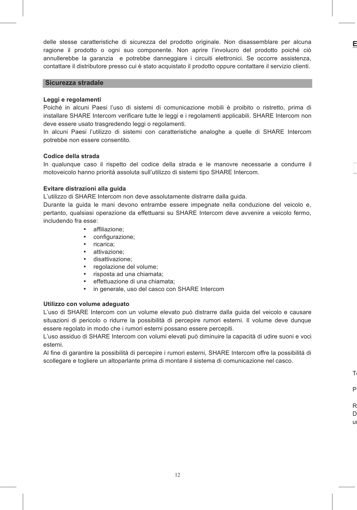 12delle  stesse  caratteristiche  di  sicurezza  del  prodotto  originale.  Non  disassemblare  per  alcuna ragione  il  prodotto  o  ogni  suo  componente.  Non  aprire  l&rsquo;involucro  del  prodotto  poich&eacute;  ci&ograve; annullerebbe  la  garanzia    e  potrebbe  danneggiare  i  circuiti  elettronici.  Se  occorre  assistenza, contattare il distributore presso cui &egrave; stato acquistato il prodotto oppure contattare il servizio clienti.   Sicurezza stradale  Leggi e regolamenti Poich&eacute;  in  alcuni  Paesi  l&rsquo;uso  di  sistemi  di  comunicazione  mobili  &egrave;  proibito  o  ristretto,  prima  di installare SHARE Intercom verificare tutte le leggi e i regolamenti applicabili. SHARE Intercom non deve essere usato trasgredendo leggi o regolamenti. In  alcuni  Paesi  l&rsquo;utilizzo  di  sistemi  con  caratteristiche  analoghe  a  quelle  di  SHARE  Intercom potrebbe non essere consentito.  Codice della strada In  qualunque  caso  il  rispetto  del  codice  della  strada  e  le  manovre  necessarie  a  condurre  il motoveicolo hanno priorit&agrave; assoluta sull&rsquo;utilizzo di sistemi tipo SHARE Intercom.  Evitare distrazioni alla guida L&rsquo;utilizzo di SHARE Intercom non deve assolutamente distrarre dalla guida. Durante  la  guida  le  mani  devono  entrambe  essere  impegnate  nella  conduzione  del  veicolo  e, pertanto,  qualsiasi  operazione  da  effettuarsi  su  SHARE  Intercom deve  avvenire  a  veicolo fermo, includendo fra esse:   affiliazione;   configurazione;   ricarica;   attivazione;   disattivazione;   regolazione del volume;   risposta ad una chiamata;   effettuazione di una chiamata;   in generale, uso del casco con SHARE Intercom  Utilizzo con volume adeguato L&rsquo;uso di  SHARE  Intercom  con un volume  elevato  pu&ograve; distrarre dalla  guida  del  veicolo e  causare situazioni  di  pericolo  o  ridurre  la  possibilit&agrave;  di  percepire  rumori  esterni.  Il  volume  deve  dunque essere regolato in modo che i rumori esterni possano essere percepiti. L&rsquo;uso assiduo di SHARE Intercom con volumi elevati pu&ograve; diminuire la capacit&agrave; di udire suoni e voci esterni. Al fine di garantire la possibilit&agrave; di percepire i rumori esterni, SHARE Intercom offre la possibilit&agrave; di scollegare e togliere un altoparlante prima di montare il sistema di comunicazione nel casco.  ENGLISHFITTING INSTRUCTIONS FOR:  To mount the  Place the helmet upside down on a soft surface and make sure that it is stable (Figure 1).  Remove the chin pad by pulling it towards you and remove the foam cheek pads and crown pad. Do not under any circumstances try to remove the expanded polystyrene under any circumstances try to remove the chin guard. 