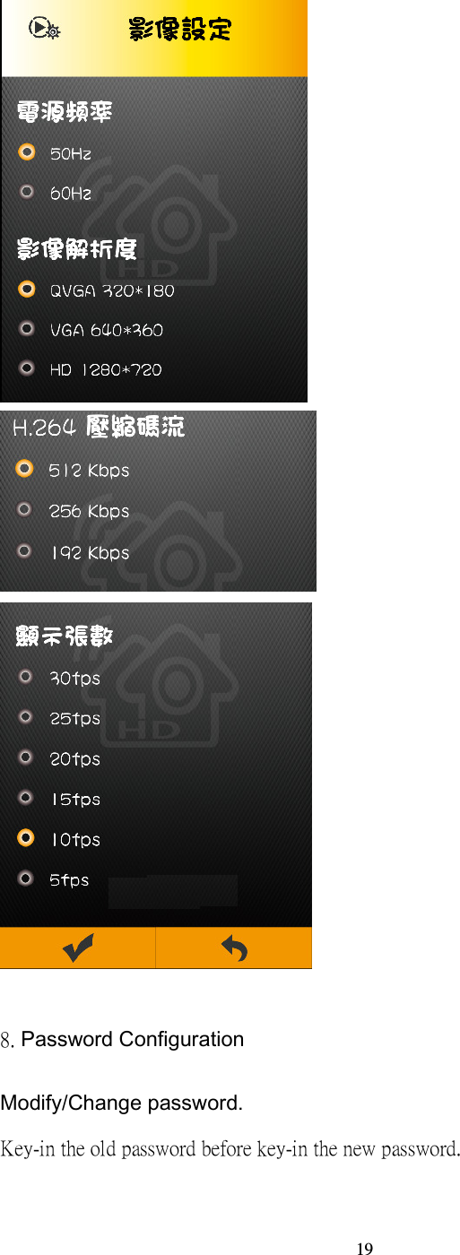  19     8. Password Configuration Modify/Change password. Key-in the old password before key-in the new password.   