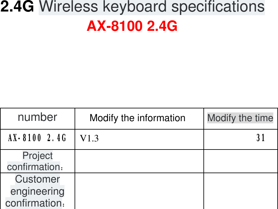     2.4G Wireless keyboard specifications  AX-8100 2.4G          number Modify the information Modify the time      AX-8100 2.4G   V1.3 31      Project confirmation：    Customer engineering confirmation：                           