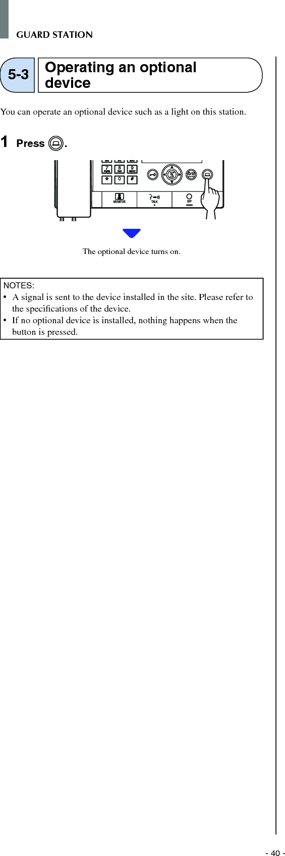 - 40 -GUARD STATIONYou can operate an optional device such as a light on this station.1  Press  .WIDE ADJUSTZOOMThe optional device turns on.NOTES:•   A signal is sent to the device installed in the site. Please refer to the speciﬁ cations of the device.•   If no optional device is installed, nothing happens when the button is pressed.Operating an optional device5-3