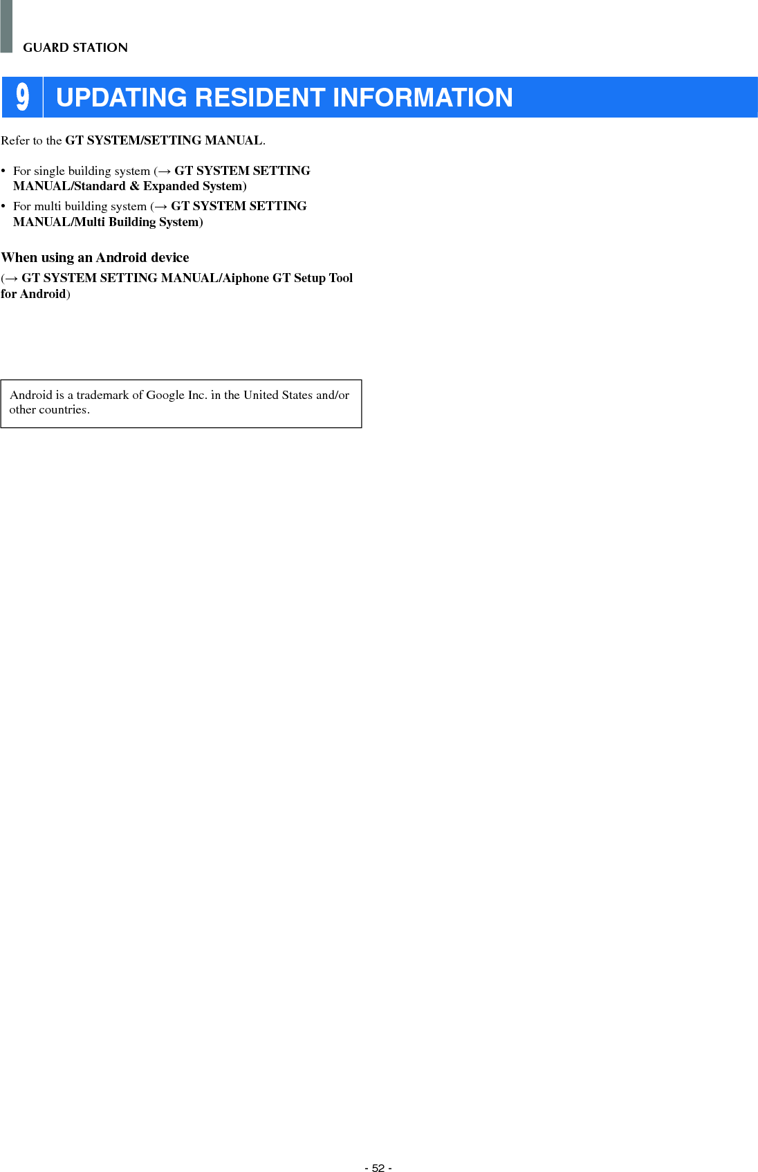 - 52 -GUARD STATION 9 UPDATING RESIDENT INFORMATIONRefer to the GT SYSTEM/SETTING MANUAL.•   For single building system (→ GT SYSTEM SETTING MANUAL/Standard &amp; Expanded System)•   For multi building system (→ GT SYSTEM SETTING MANUAL/Multi Building System)When using an Android device(→ GT SYSTEM SETTING MANUAL/Aiphone GT Setup Tool for Android)Android is a trademark of Google Inc. in the United States and/or other countries.