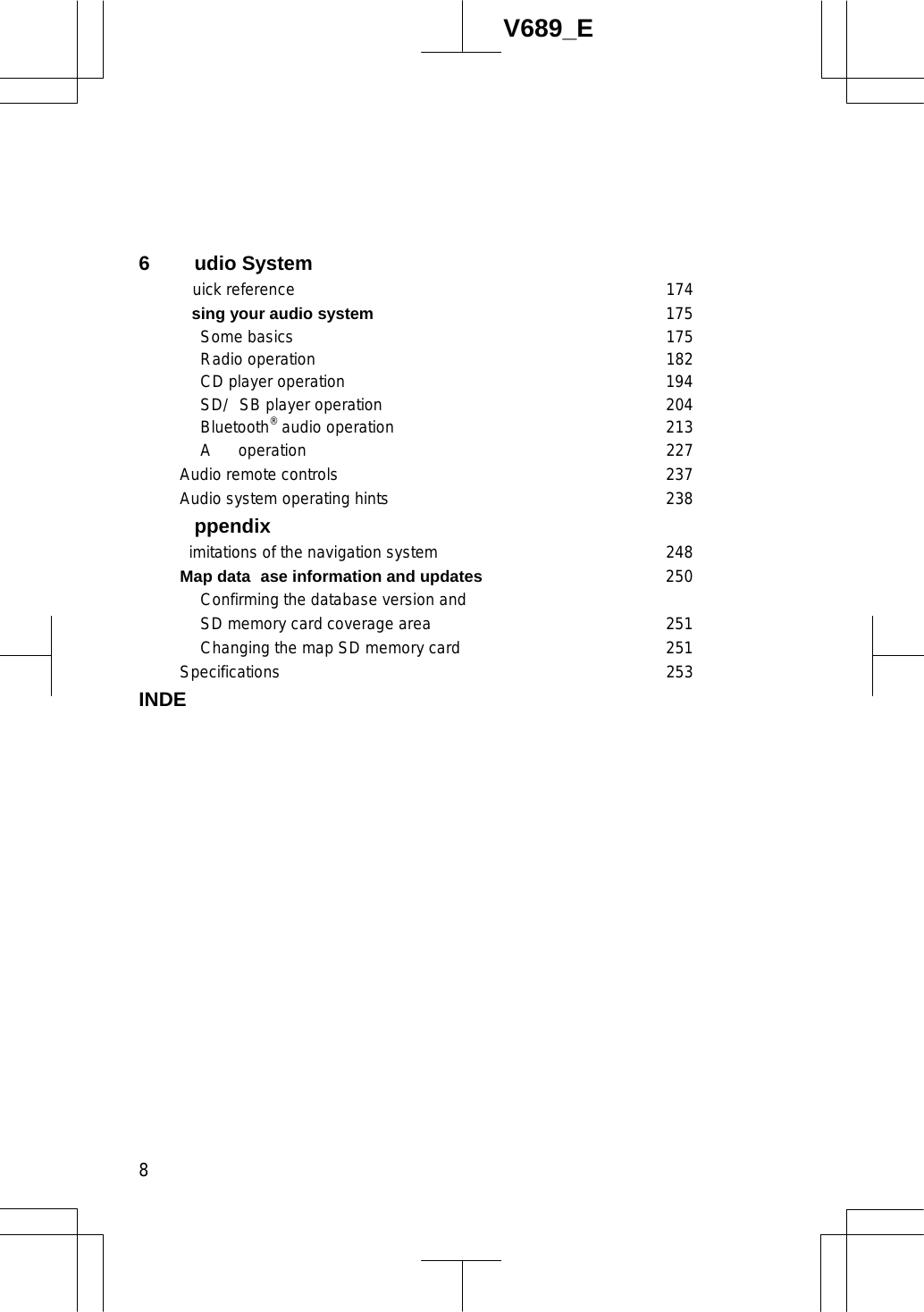  8V689_E6 udio System uick reference 174 sing your audio system 175  Some basics 175  Radio operation 182   CD player operation 194  SD/ SB player operation 204  Bluetooth® audio operation 213  A  operation 227 Audio remote controls 237Audio system operating hints 238  ppendix imitations of the navigation system 248 Map data ase information and updates 250   Confirming the database version and   SD memory card coverage area 251  Changing the map SD memory card 251 Specifications 253 INDE  