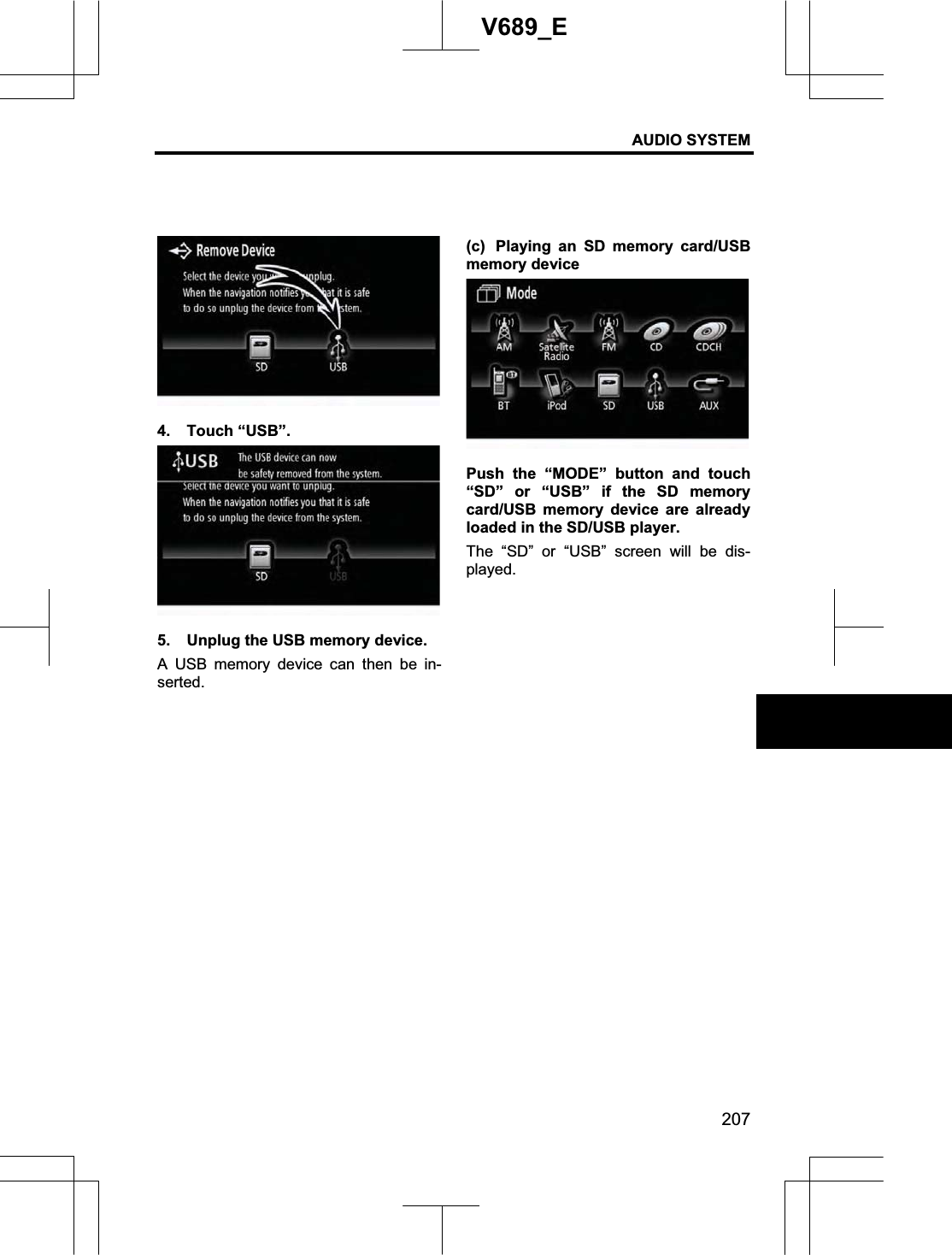 AUDIO SYSTEM 207V689_E 4. Touch “USB”. 5.  Unplug the USB memory device. A USB memory device can then be in-serted.(c)  Playing an SD memory card/USB memory device Push the “MODE” button and touch “SD” or “USB” if the SD memory card/USB memory device are already loaded in the SD/USB player. The “SD” or “USB” screen will be dis-played. 