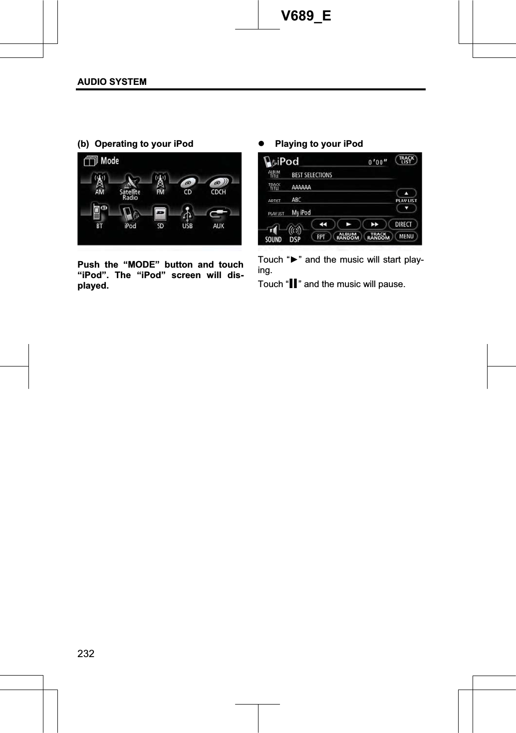 AUDIO SYSTEM 232V689_E (b)  Operating to your iPod Push the “MODE” button and touch “iPod”. The “iPod” screen will dis-played. z Playing to your iPod Touch “Ź” and the music will start play-ing.Touch “ ” and the music will pause. 