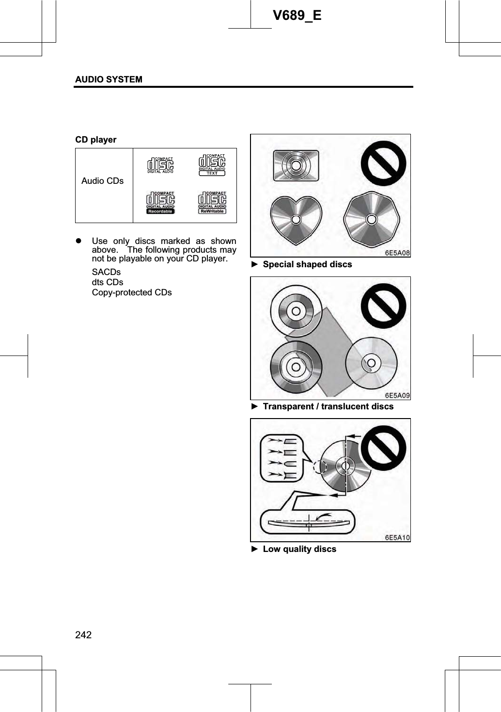 AUDIO SYSTEM 242V689_E CD player Audio CDsz Use only discs marked as shown above.    The following products may not be playable on your CD player. SACDsdts CDs Copy-protected CDs ŹSpecial shaped discs ŹTransparent / translucent discs ŹLow quality discs 