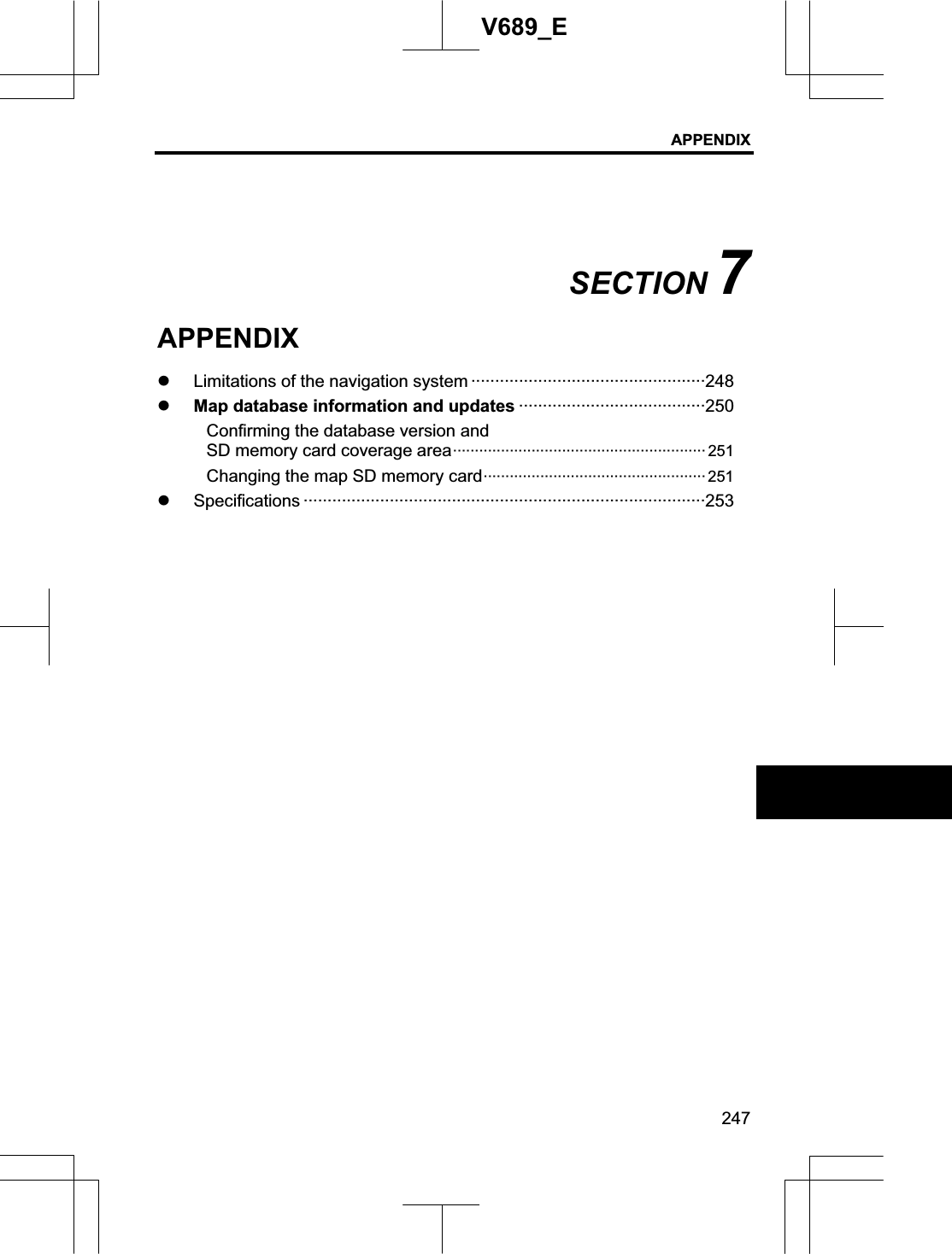 APPENDIX 247V689_E SECTION 7APPENDIXz Limitations of the navigation system ·················································248z Map database information and updates ·······································250Confirming the database version and   SD memory card coverage area·························································· 251 Changing the map SD memory card··················································· 251z Specifications ····················································································253 