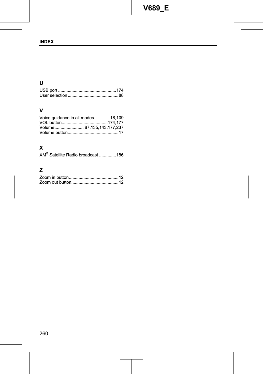 INDEX260V689_EUUSB port ................................................174 User selection ..........................................88 VVoice guidance in all modes.............18,109 VOL button......................................174,177 Volume........................ 87,135,143,177,237 Volume button..........................................17 XXM® Satellite Radio broadcast ..............186 ZZoom in button.........................................12 Zoom out button.......................................12 