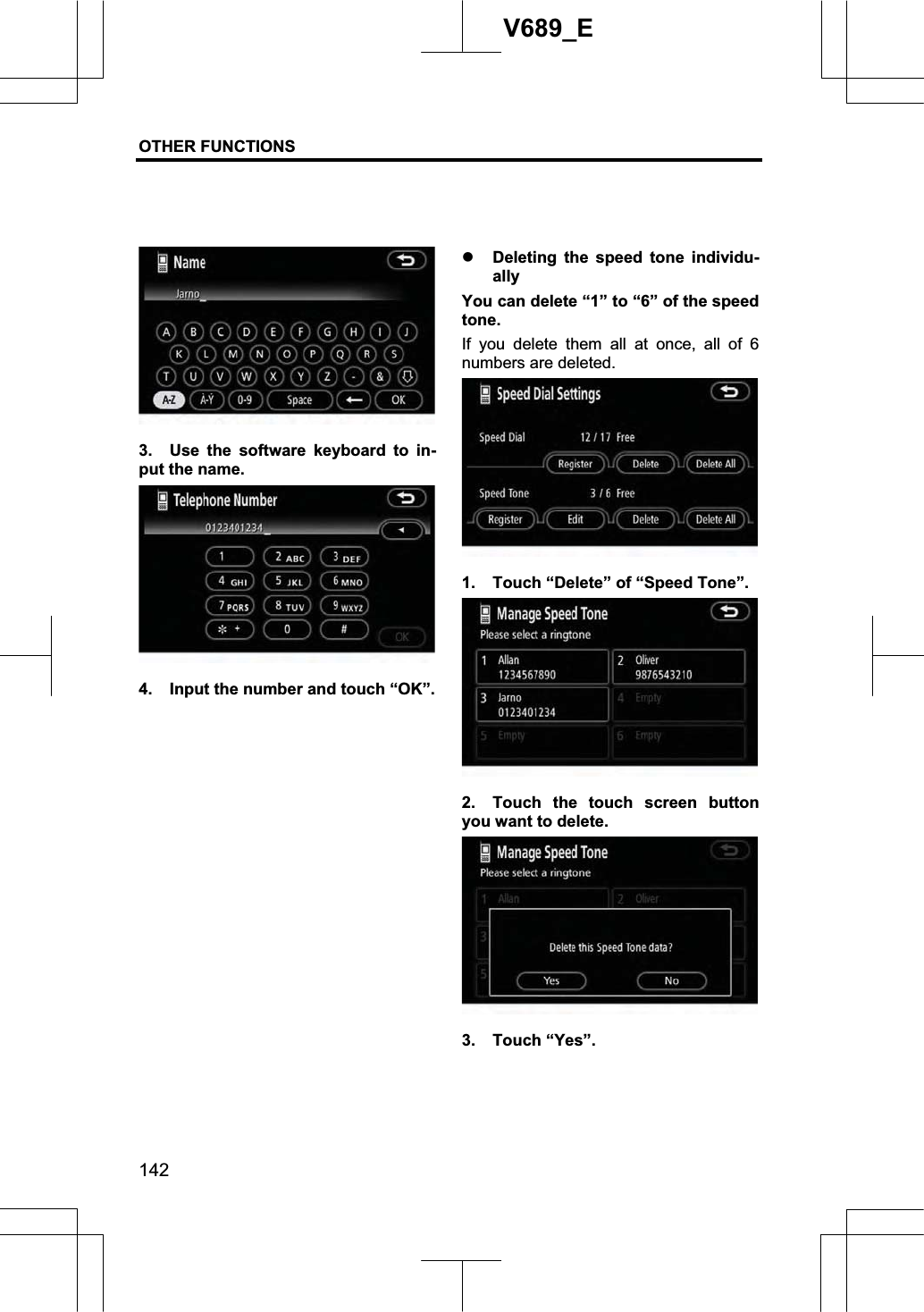 OTHER FUNCTIONS  142V689_E 3.  Use the software keyboard to in-put the name. 4.  Input the number and touch “OK”. z Deleting the speed tone individu-ally You can delete “1” to “6” of the speed tone. If you delete them all at once, all of 6 numbers are deleted. 1.  Touch “Delete” of “Speed Tone”. 2.  Touch the touch screen button you want to delete. 3. Touch “Yes”. 