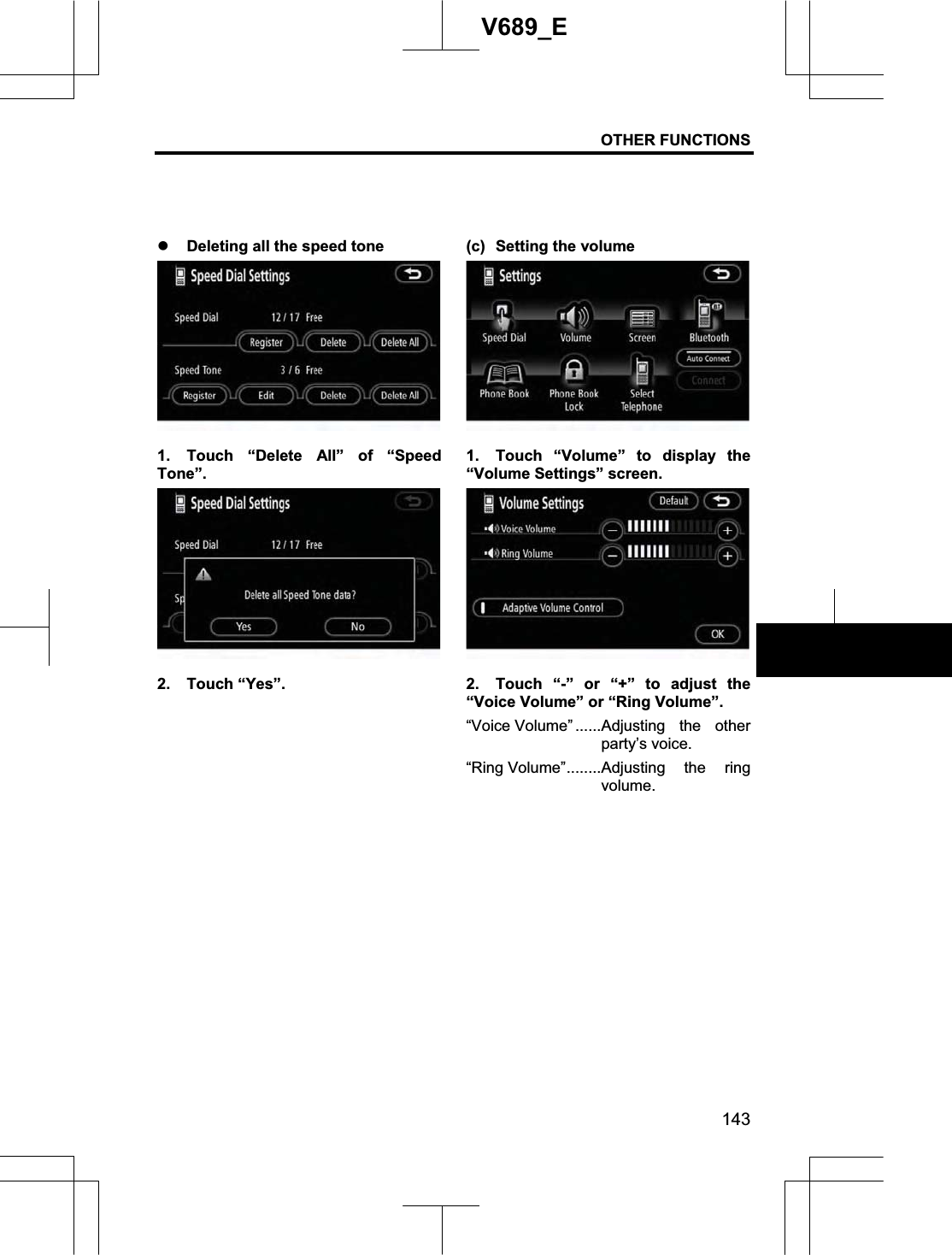 OTHER FUNCTIONS 143V689_E z Deleting all the speed tone 1.  Touch “Delete All” of “Speed Tone”. 2. Touch “Yes”. (c) Setting the volume 1.  Touch “Volume” to display the “Volume Settings” screen. 2.  Touch “-” or “+” to adjust the “Voice Volume” or “Ring Volume”. “Voice Volume” ......Adjusting the other party’s voice. “Ring Volume”........Adjusting the ring volume.