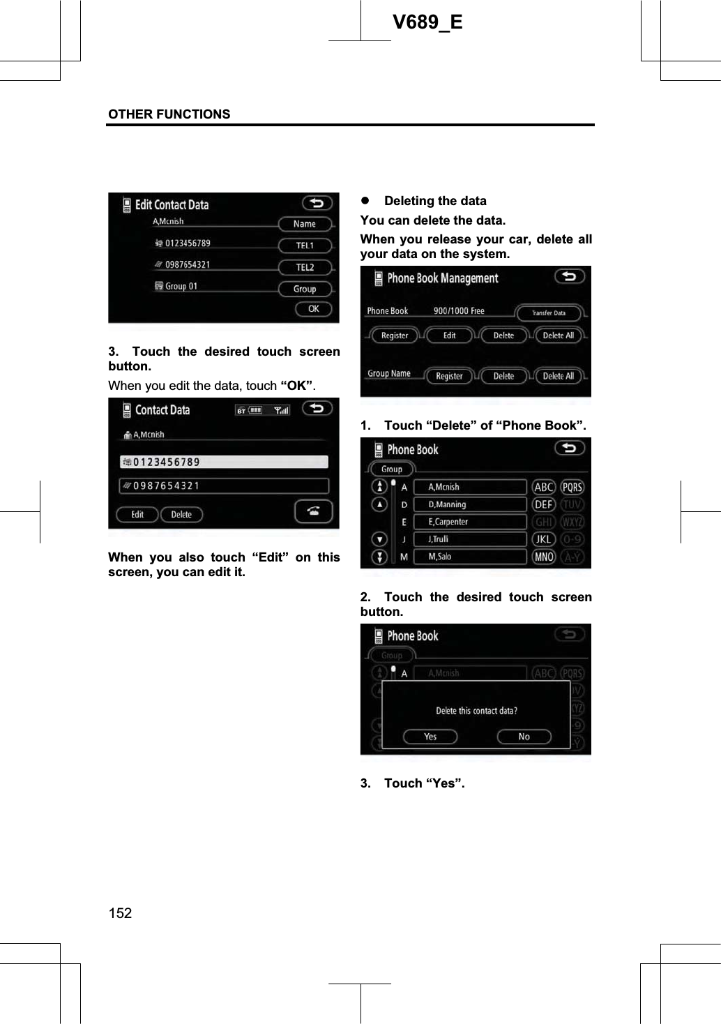 OTHER FUNCTIONS  152V689_E 3.  Touch the desired touch screen button.  When you edit the data, touch “OK”.When you also touch “Edit” on this screen, you can edit it. z Deleting the data You can delete the data. When you release your car, delete all your data on the system. 1. Touch “Delete” of “Phone Book”. 2.  Touch the desired touch screen button. 3. Touch “Yes”. 