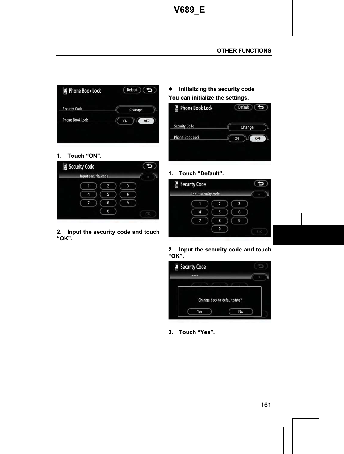 OTHER FUNCTIONS 161V689_E 1. Touch “ON”. 2.  Input the security code and touch “OK”.z Initializing the security code You can initialize the settings. 1. Touch “Default”. 2.  Input the security code and touch “OK”.3. Touch “Yes”. 