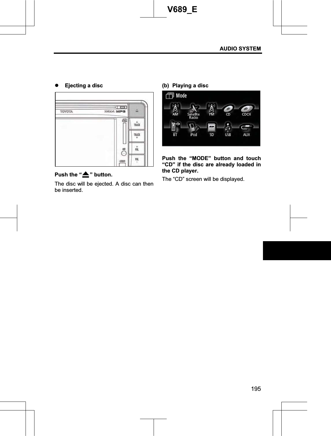 AUDIO SYSTEM 195V689_E z Ejecting a disc Push the “ ” button. The disc will be ejected. A disc can then be inserted. (b)  Playing a disc Push the “MODE” button and touch “CD” if the disc are already loaded in the CD player. The “CD” screen will be displayed. 