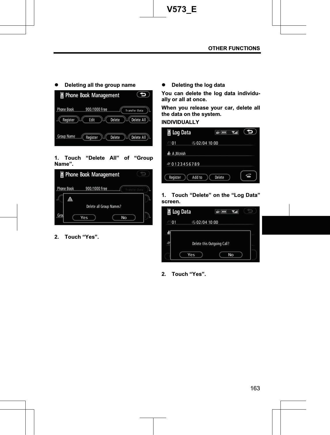 OTHER FUNCTIONS 163V573_Ez Deleting all the group name 1.  Touch “Delete All” of “Group Name”.  2. Touch “Yes”. z Deleting the log data You can delete the log data individu-ally or all at once. When you release your car, delete all the data on the system. INDIVIDUALLY 1.  Touch “Delete” on the “Log Data” screen.  2. Touch “Yes”. 