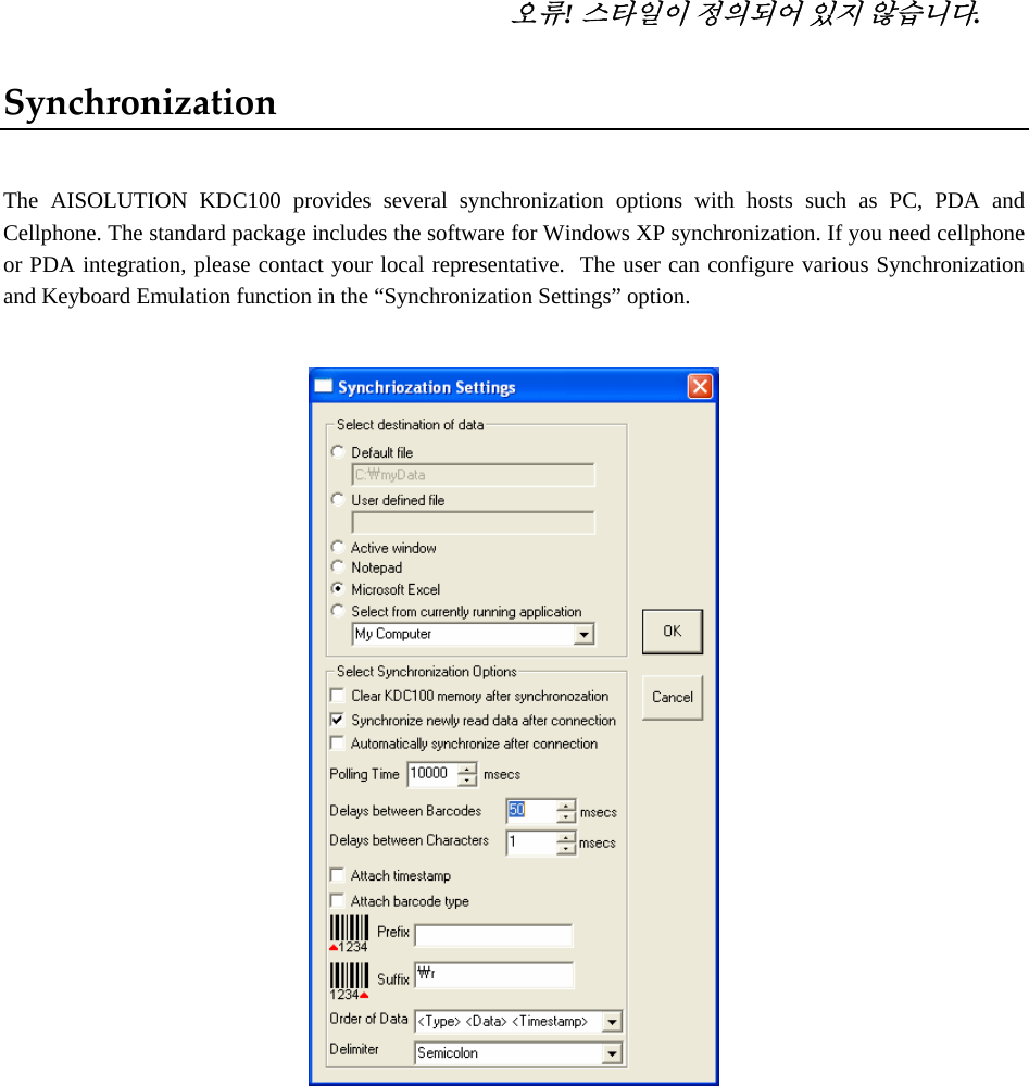   오류! 스타일이 정의되어 있지 않습니다. Synchronization The AISOLUTION KDC100 provides several synchronization options with hosts such as PC, PDA and Cellphone. The standard package includes the software for Windows XP synchronization. If you need cellphone or PDA integration, please contact your local representative.  The user can configure various Synchronization and Keyboard Emulation function in the “Synchronization Settings” option.               