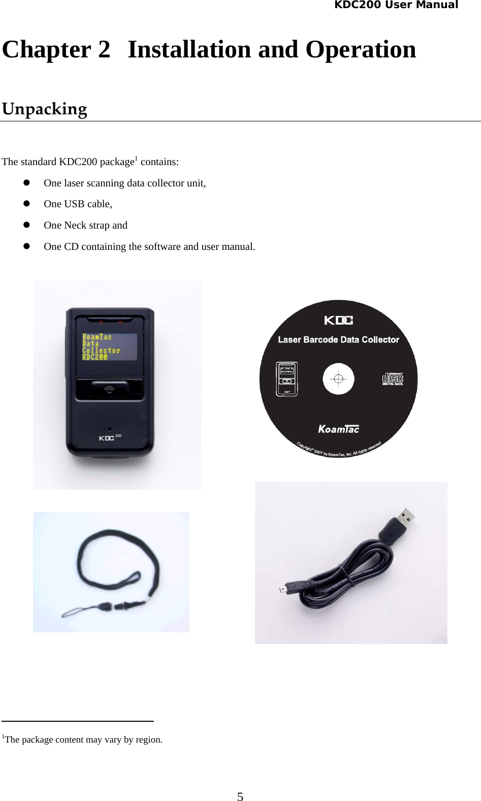   KDC200 User Manual 5 Chapter 2   Installation and Operation Unpacking The standard KDC200 package1 contains: z One laser scanning data collector unit, z One USB cable,  z One Neck strap and  z One CD containing the software and user manual.                                                       1The package content may vary by region. 