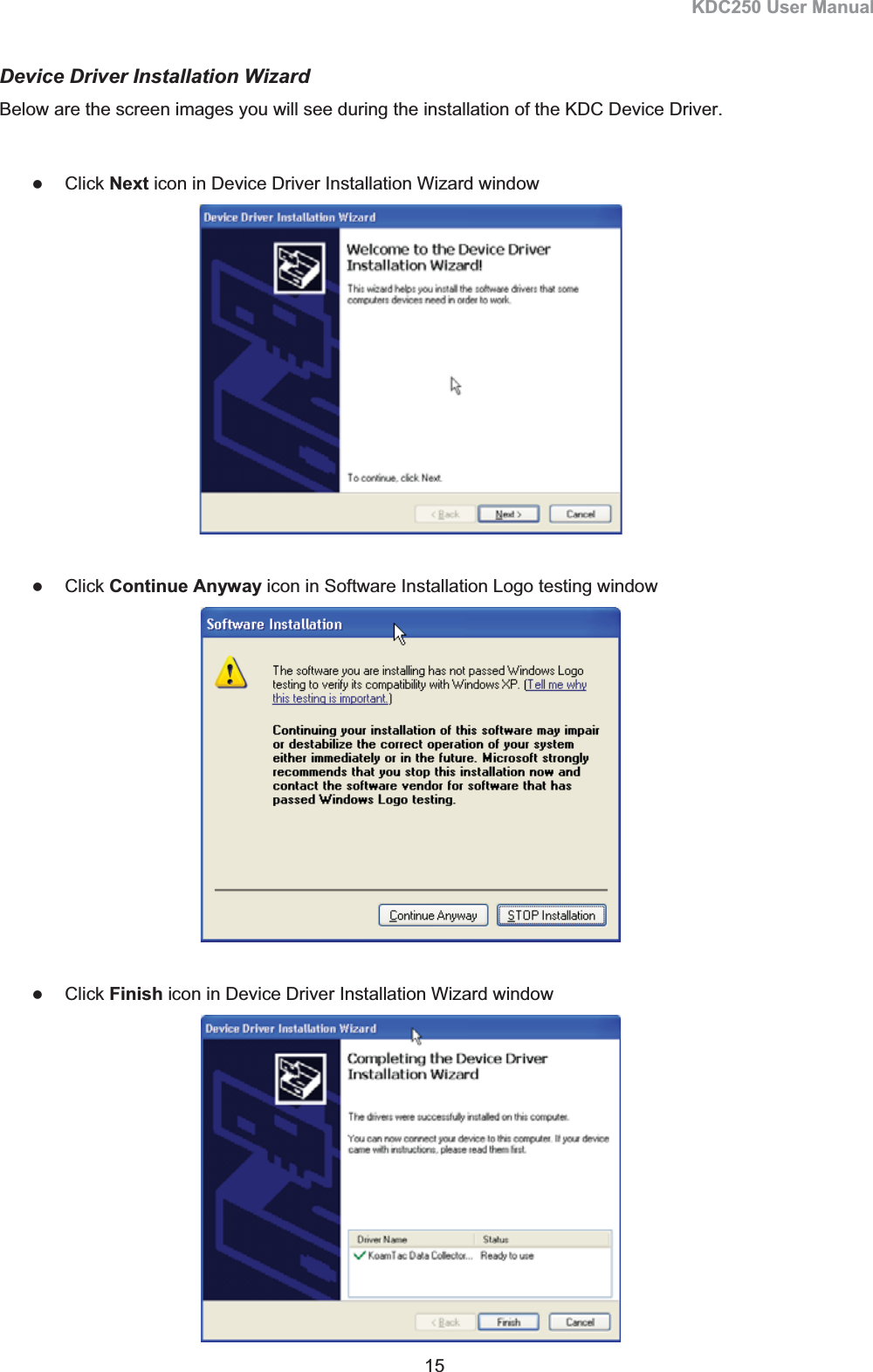KDC250 User Manual 15 Device Driver Installation Wizard Below are the screen images you will see during the installation of the KDC Device Driver.   zClick Next icon in Device Driver Installation Wizard window zClick Continue Anyway icon in Software Installation Logo testing window zClick Finish icon in Device Driver Installation Wizard window 