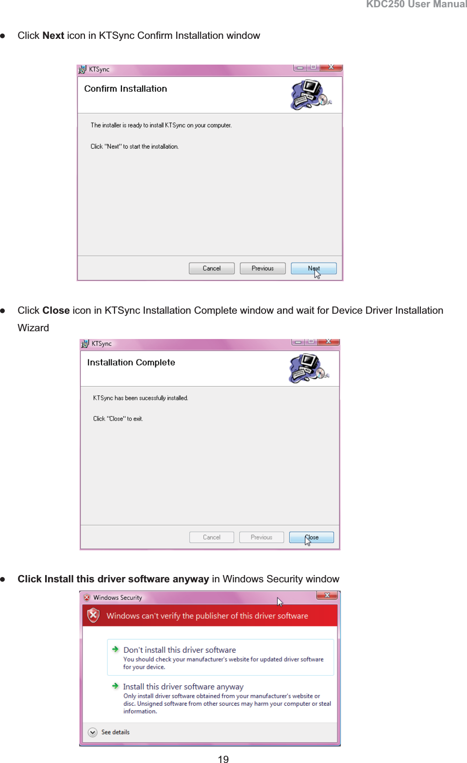KDC250 User Manual 19 zClick Next icon in KTSync Confirm Installation window zClick Close icon in KTSync Installation Complete window and wait for Device Driver Installation Wizard  zClick Install this driver software anyway in Windows Security window 