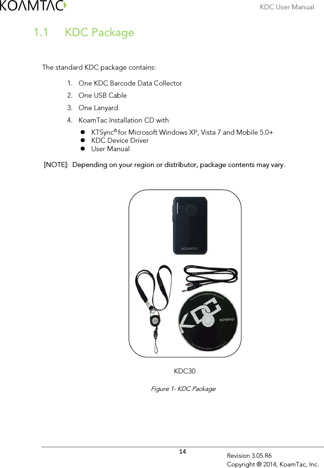 KDC User Manual  14 Revision 3.05.R6 Copyright ® 2014, KoamTac, Inc.  KDC Package 1.1  The standard KDC package contains: 1. One KDC Barcode Data Collector 2. One USB Cable 3. One Lanyard  4. KoamTac Installation CD with  KTSync© for Microsoft Windows XP, Vista 7 and Mobile 5.0+  KDC Device Driver    User Manual  [NOTE]:  Depending on your region or distributor, package contents may vary.              Figure 1- KDC Package KDC30 