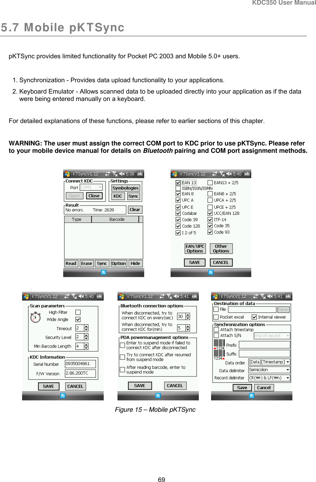 KDC350 User Manual  69  5.7 Mobile pKTSync  pKTSync provides limited functionality for Pocket PC 2003 and Mobile 5.0+ users.  1. Synchronization - Provides data upload functionality to your applications. 2. Keyboard Emulator - Allows scanned data to be uploaded directly into your application as if the data were being entered manually on a keyboard.  For detailed explanations of these functions, please refer to earlier sections of this chapter.   WARNING: The user must assign the correct COM port to KDC prior to use pKTSync. Please refer to your mobile device manual for details on Bluetooth pairing and COM port assignment methods.                                       Figure 15 – Mobile pKTSync 