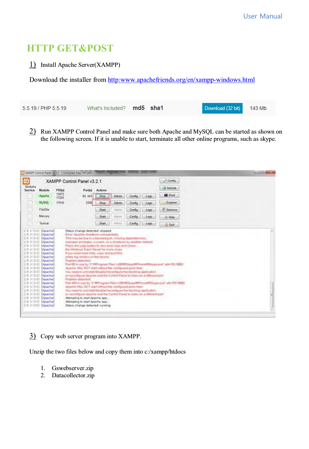   8VHU0DQXDO HTTP GET&amp;POST 1) Install Apache Server(XAMPP)  Download the installer from http:www.apachefriends.org/en/xampp-windows.html    2) Run XAMPP Control Panel and make sure both Apache and MySQL can be started as shown on the following screen. If it is unable to start, terminate all other online programs, such as skype.     3) Copy web server program into XAMPP.  Unzip the two files below and copy them into c:/xampp/htdocs  1. Gswebserver.zip 2. Datacollector.zip     