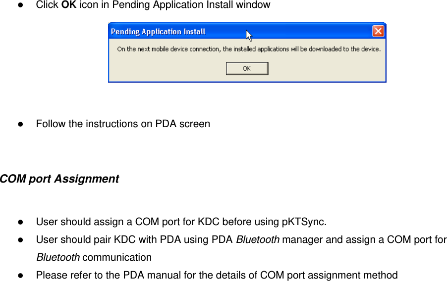  Click OK icon in Pending Application Install window     Follow the instructions on PDA screen  COM port Assignment   User should assign a COM port for KDC before using pKTSync.  User should pair KDC with PDA using PDA Bluetooth manager and assign a COM port for Bluetooth communication  Please refer to the PDA manual for the details of COM port assignment method  