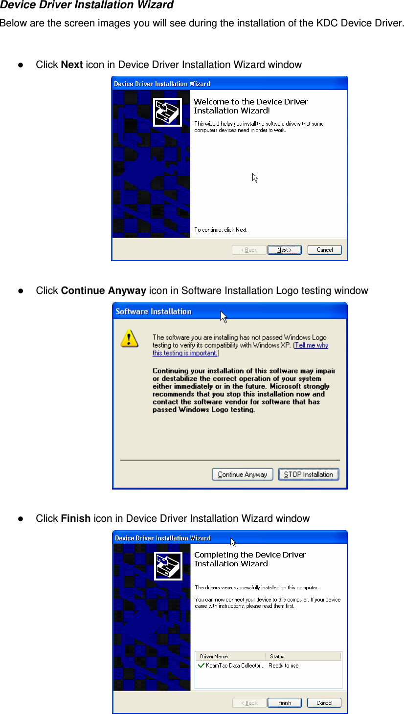 Device Driver Installation Wizard Below are the screen images you will see during the installation of the KDC Device Driver.     Click Next icon in Device Driver Installation Wizard window    Click Continue Anyway icon in Software Installation Logo testing window    Click Finish icon in Device Driver Installation Wizard window   